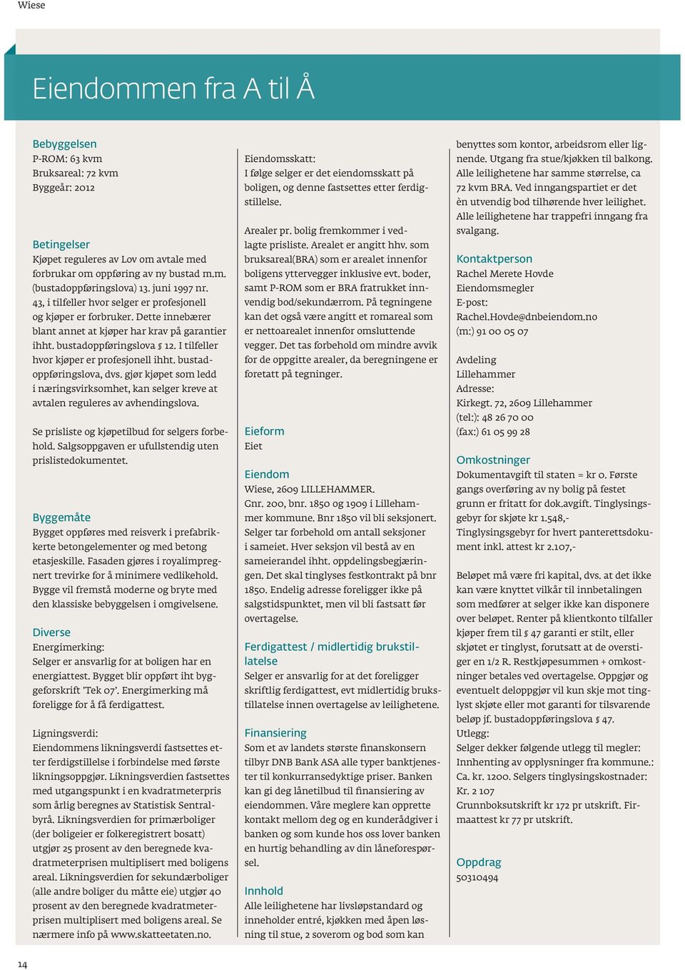 i tilfeller hvor kjøper er profesjonell ihht. bustadoppføringslova, dvs. gjør kjøpet som ledd i næringsvirksomhet, kan selger kreve at avtalen reguleres av avhendingslova.