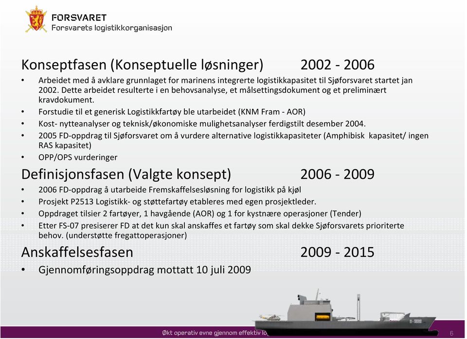 Forstudie til et generisk Logistikkfartøy ble utarbeidet (KNM Fram AOR) Kost nytteanalyser og teknisk/økonomiske mulighetsanalyser ferdigstilt desember 2004.