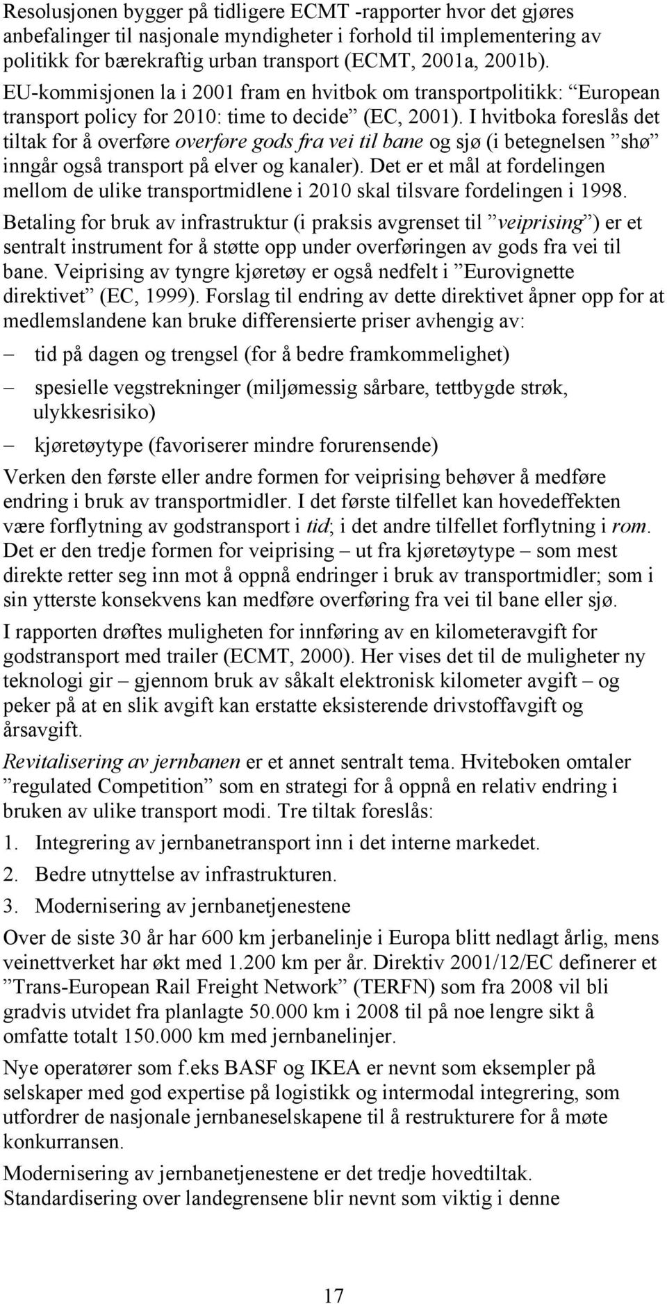 I hvitboka foreslås det tiltak for å overføre overføre gods fra vei til bane og sjø (i betegnelsen shø inngår også transport på elver og kanaler).