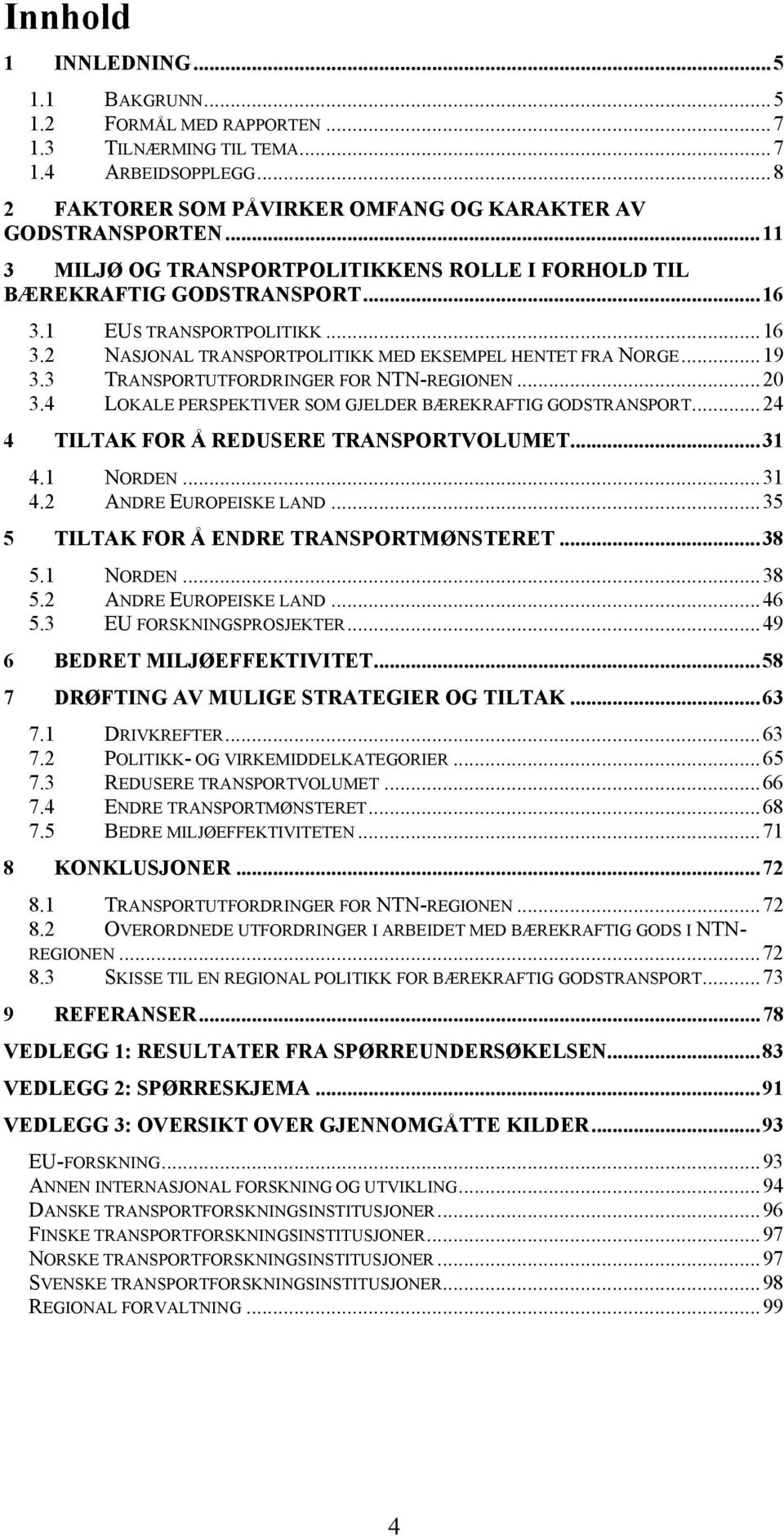 3 TRANSPORTUTFORDRINGER FOR NTN-REGIONEN...20 3.4 LOKALE PERSPEKTIVER SOM GJELDER BÆREKRAFTIG GODSTRANSPORT...24 4 TILTAK FOR Å REDUSERE TRANSPORTVOLUMET...31 4.1 NORDEN...31 4.2 ANDRE EUROPEISKE LAND.