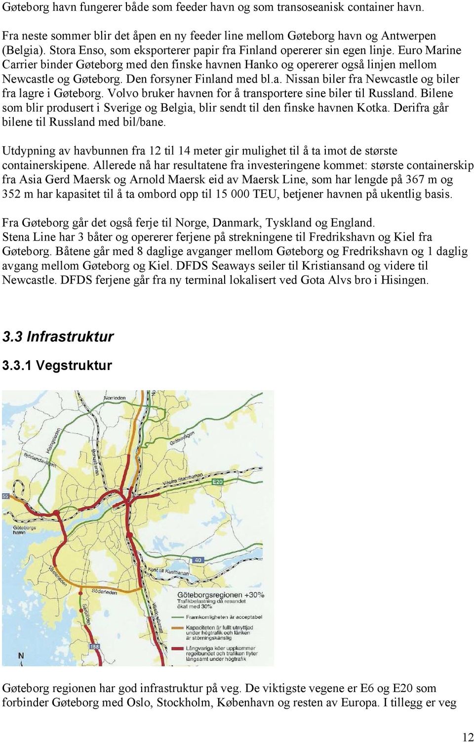 Den forsyner Finland med bl.a. Nissan biler fra Newcastle og biler fra lagre i Gøteborg. Volvo bruker havnen for å transportere sine biler til Russland.