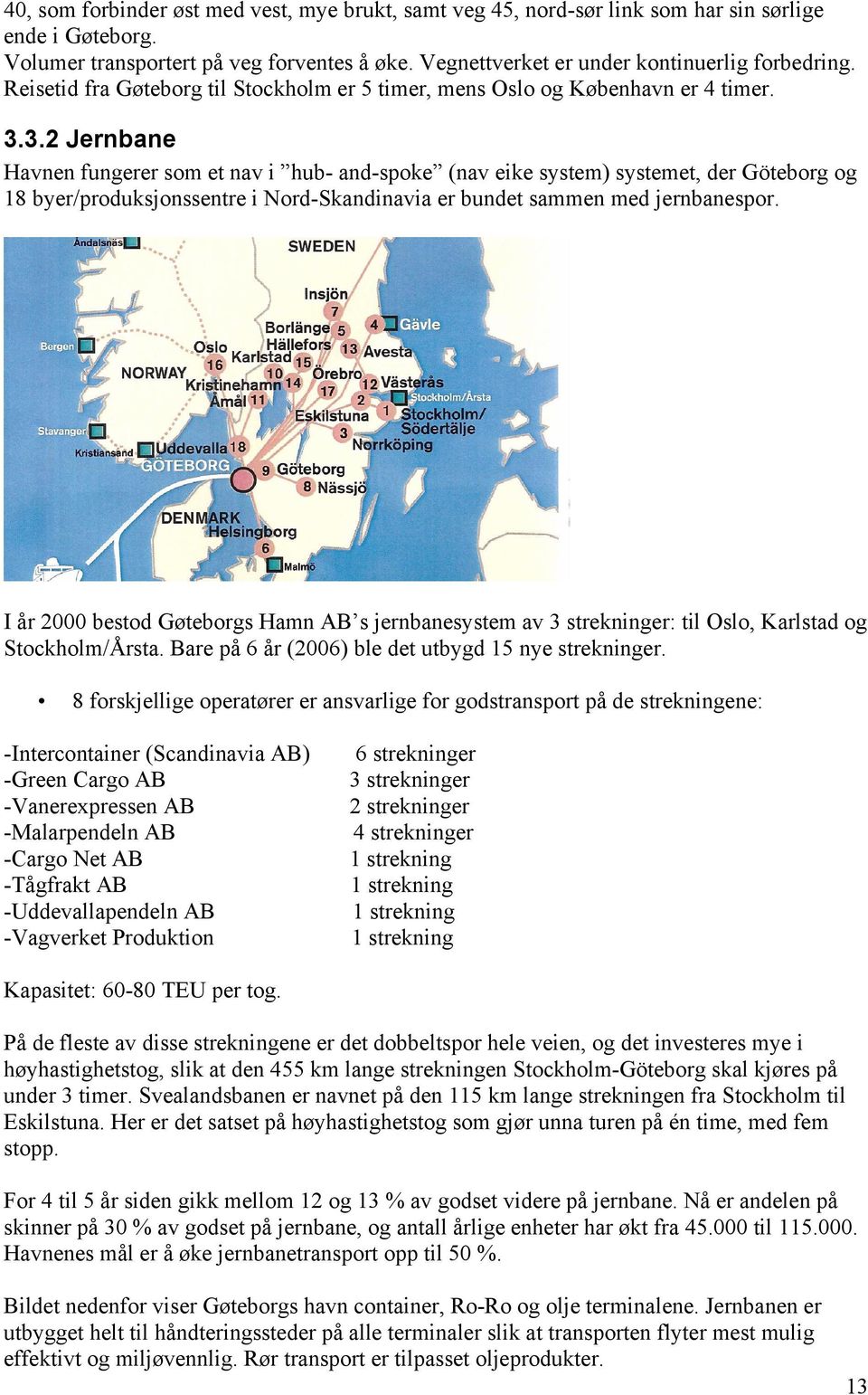 3.2 Jernbane Havnen fungerer som et nav i hub- and-spoke (nav eike system) systemet, der Göteborg og 18 byer/produksjonssentre i Nord-Skandinavia er bundet sammen med jernbanespor.