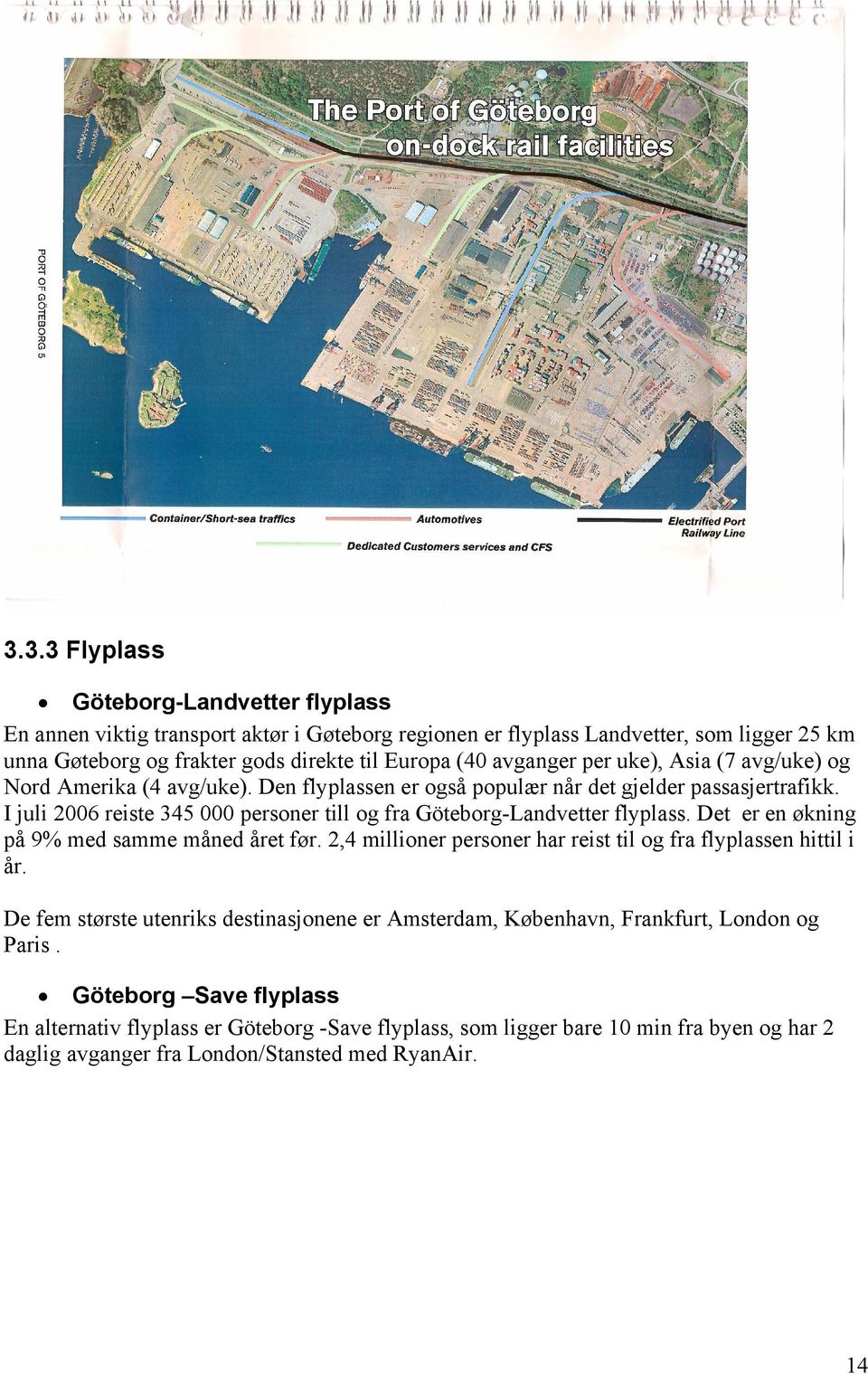 I juli 2006 reiste 345 000 personer till og fra Göteborg-Landvetter flyplass. Det er en økning på 9% med samme måned året før. 2,4 millioner personer har reist til og fra flyplassen hittil i år.