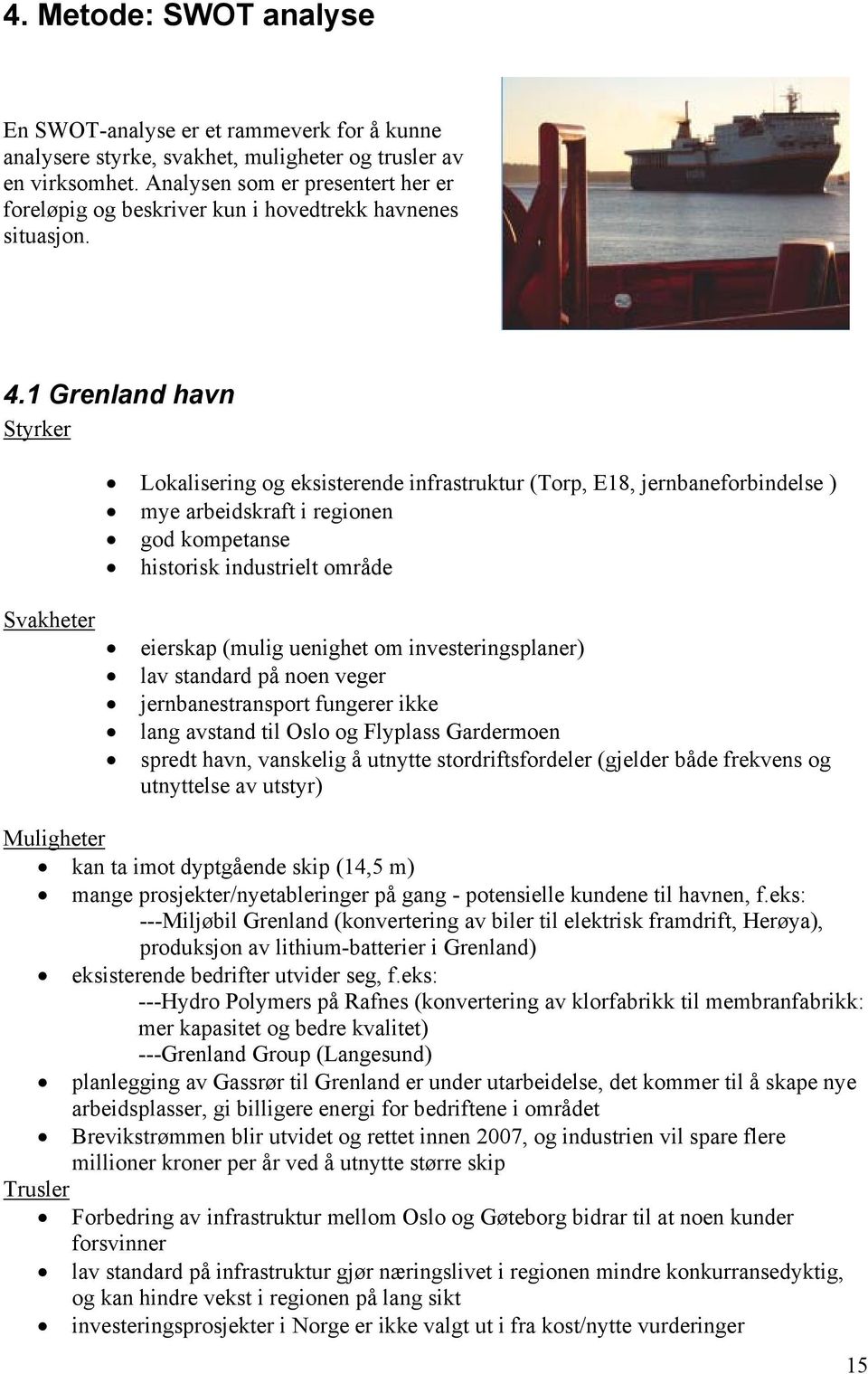 1 Grenland havn Styrker Svakheter Lokalisering og eksisterende infrastruktur (Torp, E18, jernbaneforbindelse ) mye arbeidskraft i regionen god kompetanse historisk industrielt område eierskap (mulig