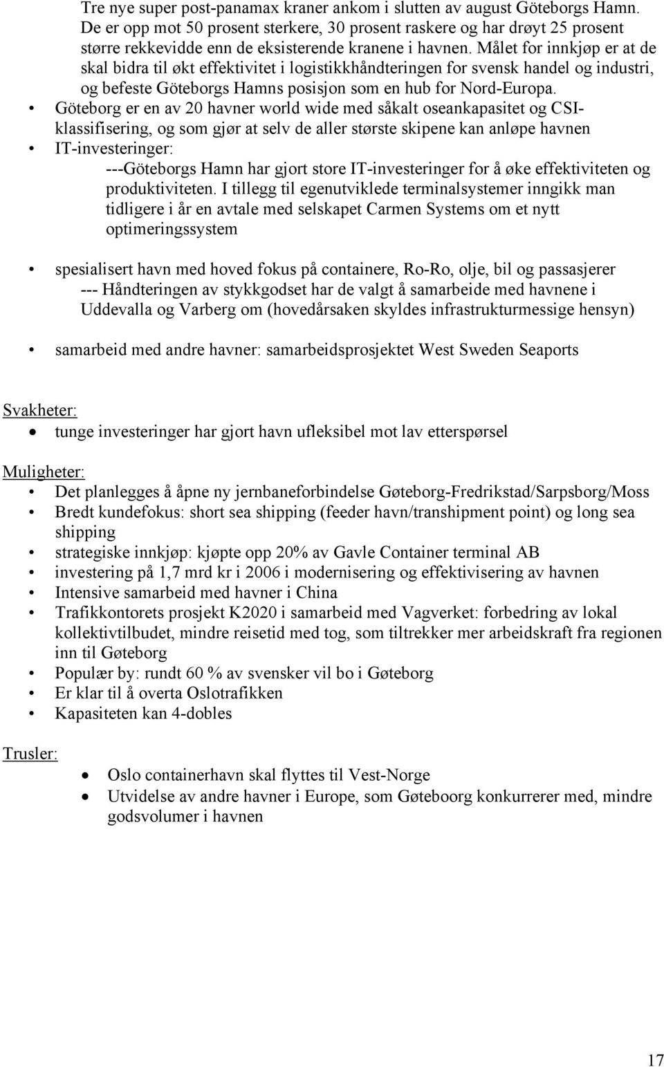 Målet for innkjøp er at de skal bidra til økt effektivitet i logistikkhåndteringen for svensk handel og industri, og befeste Göteborgs Hamns posisjon som en hub for Nord-Europa.