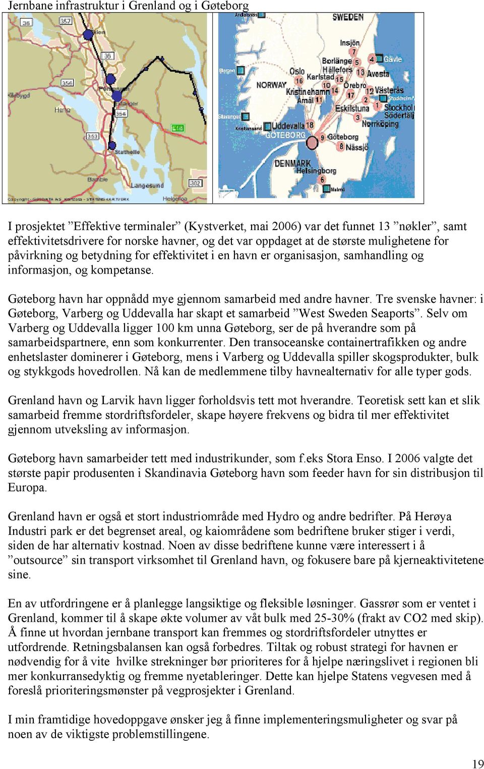 Gøteborg havn har oppnådd mye gjennom samarbeid med andre havner. Tre svenske havner: i Gøteborg, Varberg og Uddevalla har skapt et samarbeid West Sweden Seaports.