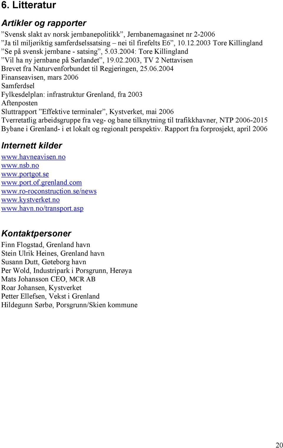 2004 Finanseavisen, mars 2006 Samferdsel Fylkesdelplan: infrastruktur Grenland, fra 2003 Aftenposten Sluttrapport Effektive terminaler, Kystverket, mai 2006 Tverretatlig arbeidsgruppe fra veg- og