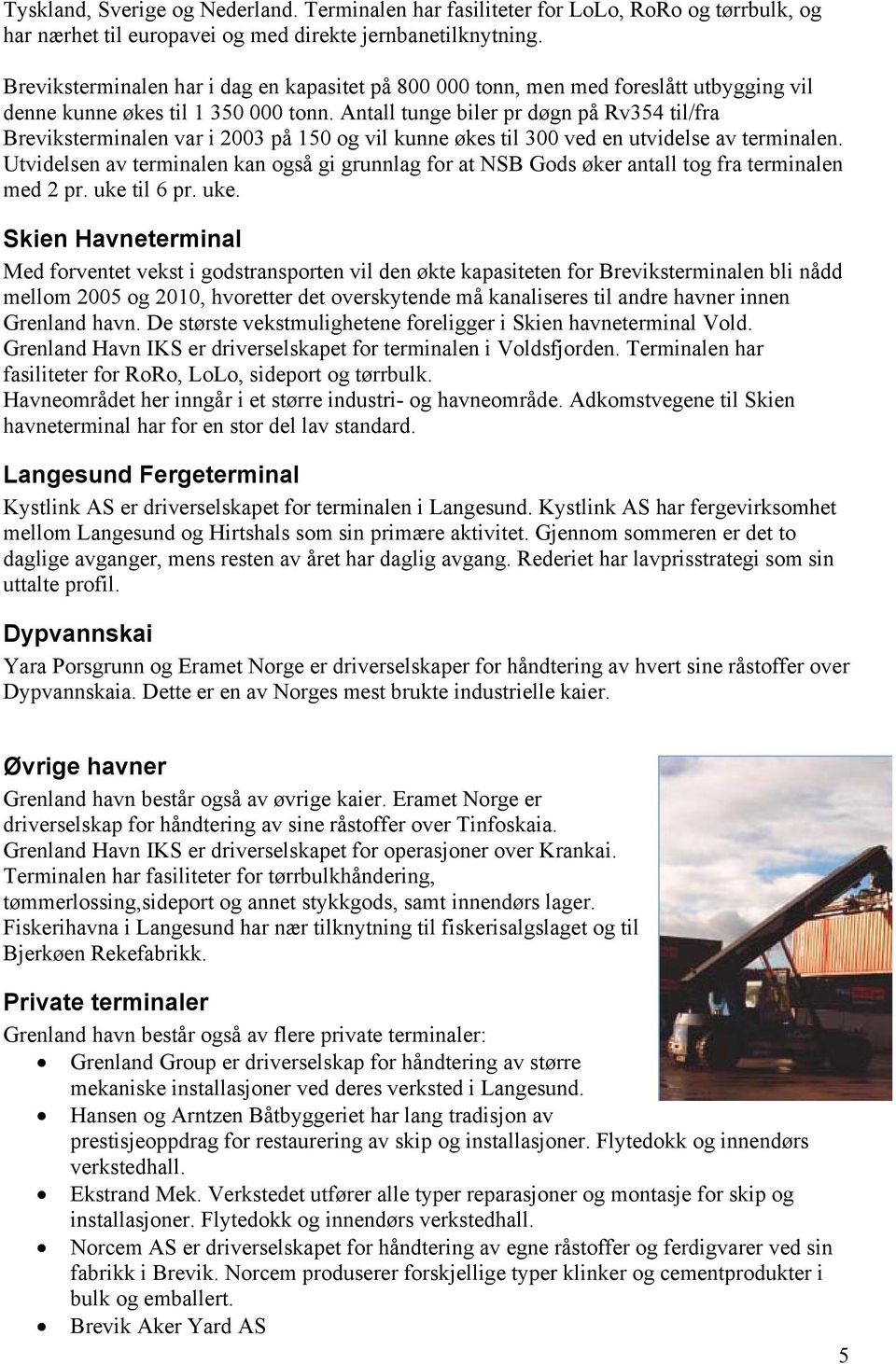 Antall tunge biler pr døgn på Rv354 til/fra Breviksterminalen var i 2003 på 150 og vil kunne økes til 300 ved en utvidelse av terminalen.