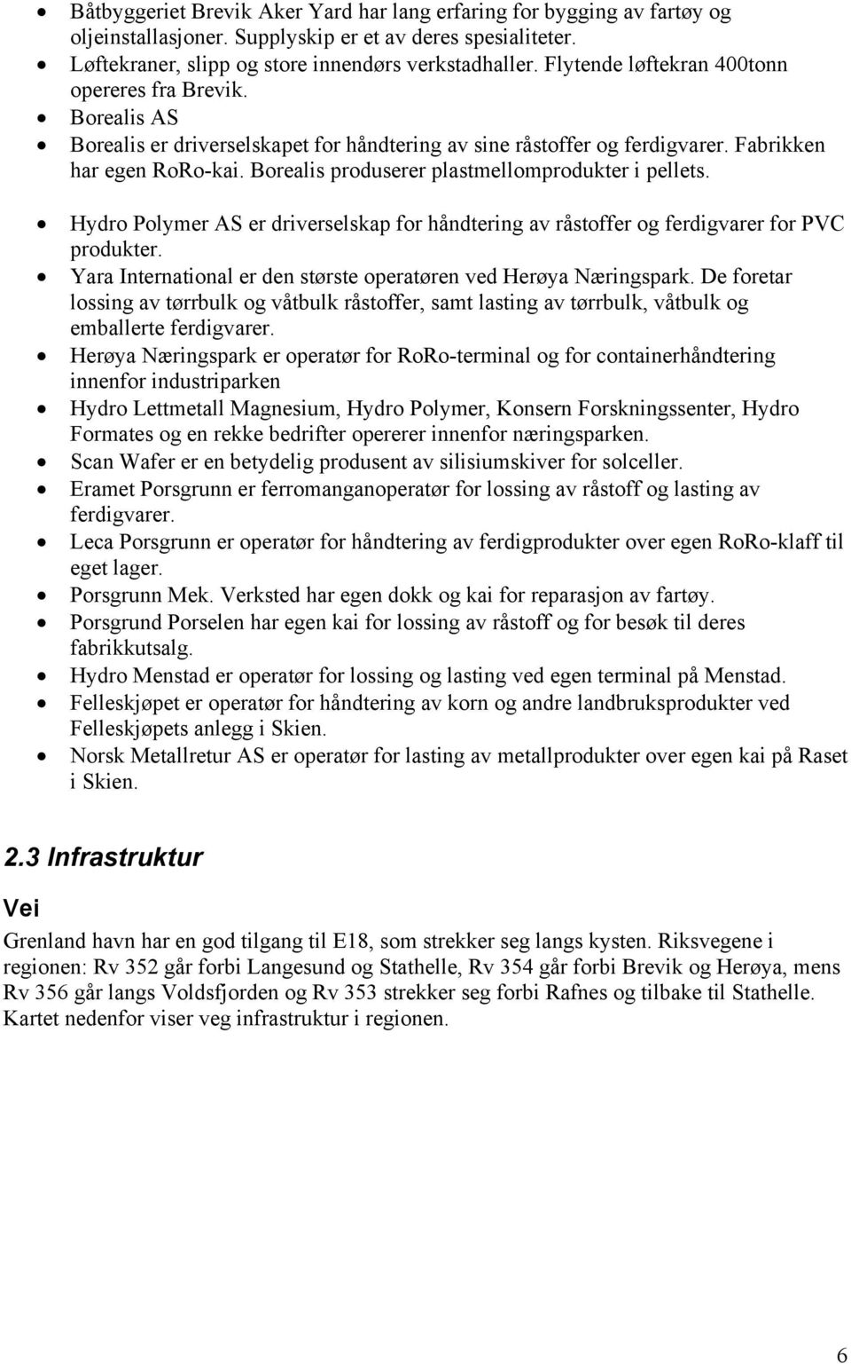 Borealis produserer plastmellomprodukter i pellets. Hydro Polymer AS er driverselskap for håndtering av råstoffer og ferdigvarer for PVC produkter.