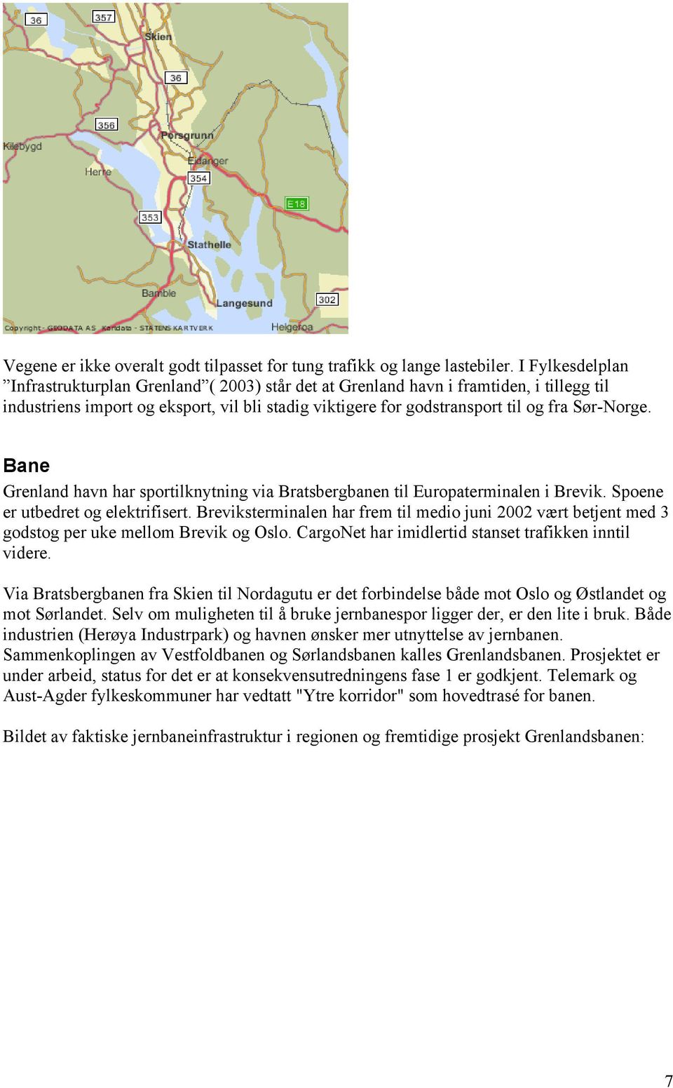 Bane Grenland havn har sportilknytning via Bratsbergbanen til Europaterminalen i Brevik. Spoene er utbedret og elektrifisert.