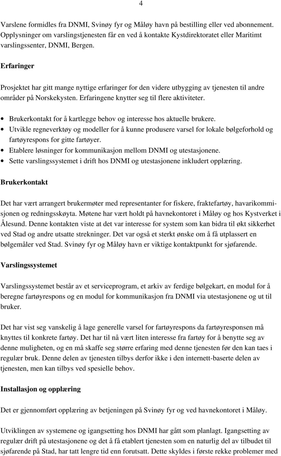 Erfaringer Prosjektet har gitt mange nyttige erfaringer for den videre utbygging av tjenesten til andre områder på Norskekysten. Erfaringene knytter seg til flere aktiviteter.