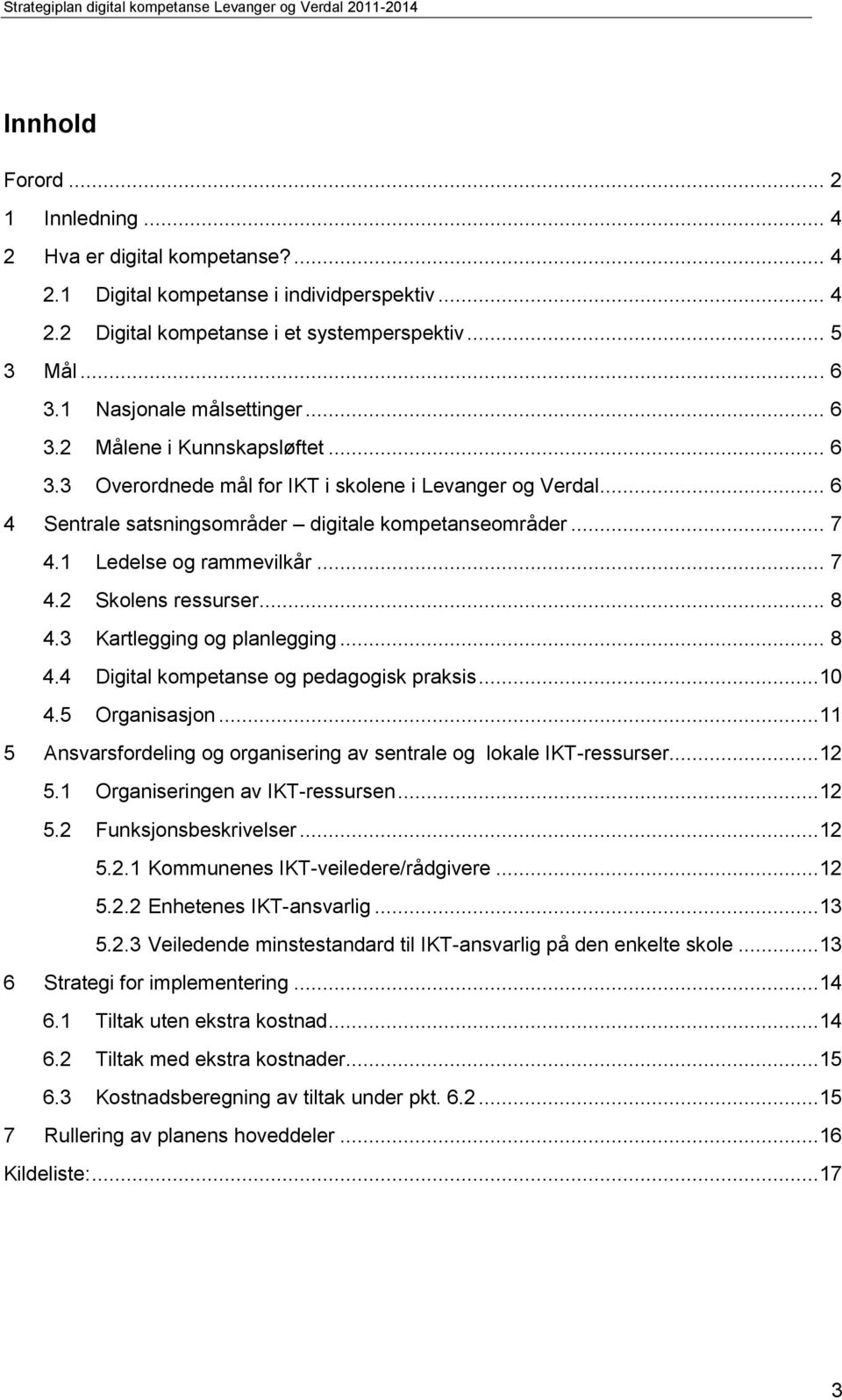 1 Ledelse og rammevilkår... 7 4.2 Skolens ressurser... 8 4.3 Kartlegging og planlegging... 8 4.4 Digital kompetanse og pedagogisk praksis...10 4.5 Organisasjon.