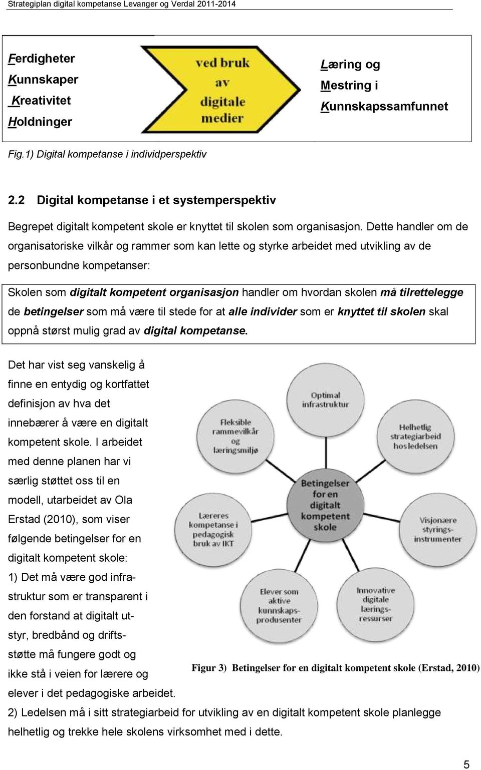 Dette handler om de organisatoriske vilkår og rammer som kan lette og styrke arbeidet med utvikling av de personbundne kompetanser: Skolen som digitalt kompetent organisasjon handler om hvordan