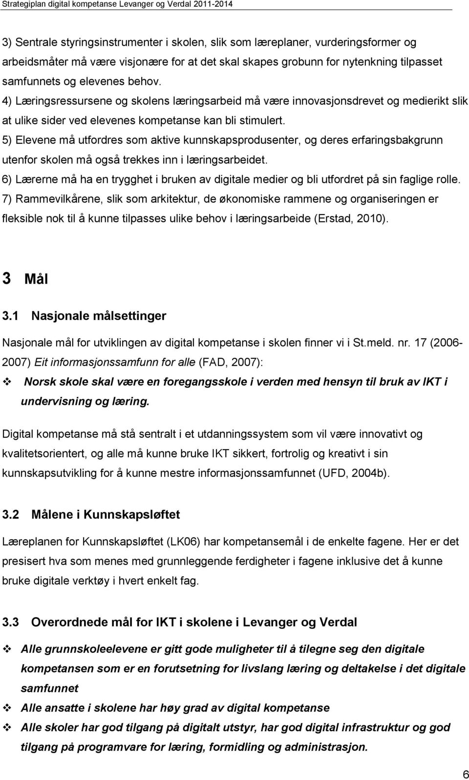 5) Elevene må utfordres som aktive kunnskapsprodusenter, og deres erfaringsbakgrunn utenfor skolen må også trekkes inn i læringsarbeidet.