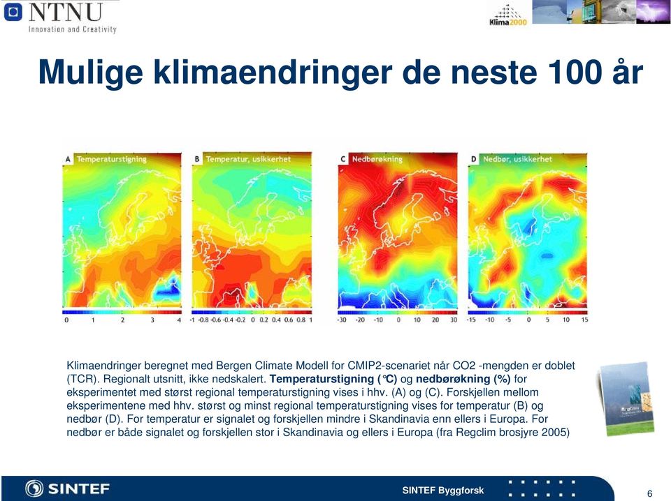 (A) og (C). Forskjellen mellom eksperimentene med hhv. størst og minst regional temperaturstigning vises for temperatur (B) og nedbør (D).