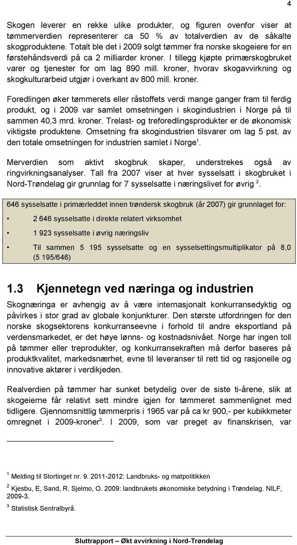 kroner, hvorav skogavvirkning og skogkulturarbeid utgjør i overkant av 800 mill. kroner.