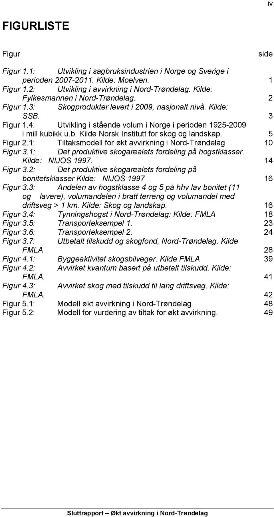 kk u.b. Kilde Norsk Institutt for skog og landskap. 5 Figur 2.1: Tiltaksmodell for økt avvirkning i Nord-Trøndelag 10 Figur 3.1: Det produktive skogarealets fordeling på hogstklasser.