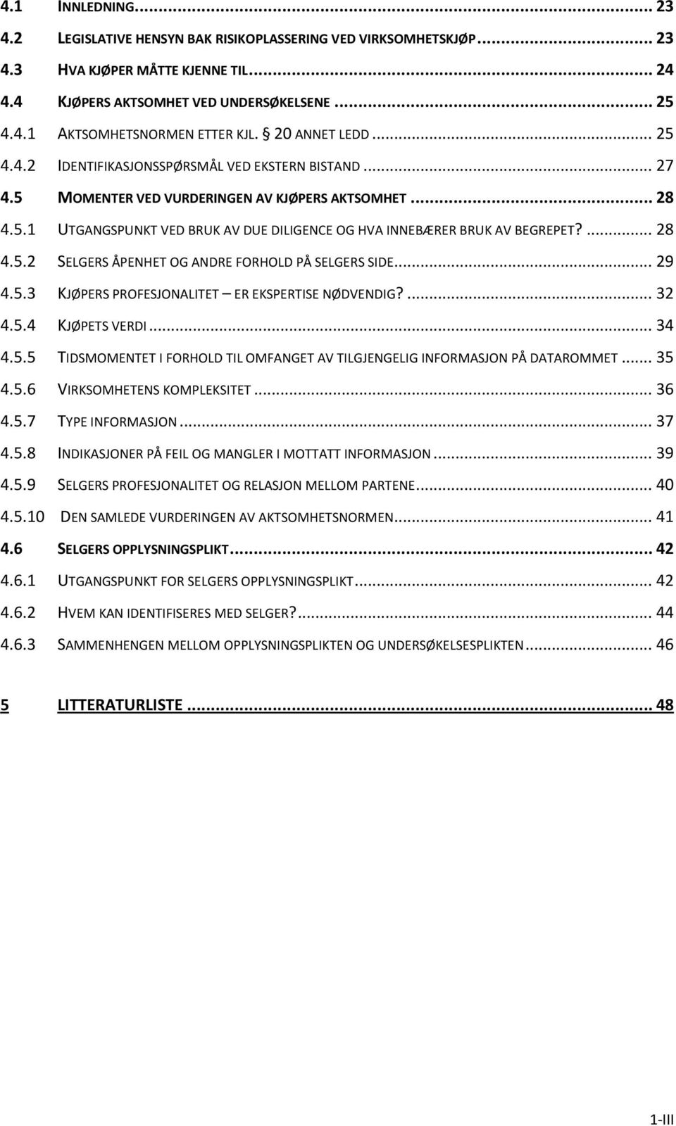 ... 28 4.5.2 SELGERS ÅPENHET OG ANDRE FORHOLD PÅ SELGERS SIDE... 29 4.5.3 KJØPERS PROFESJONALITET ER EKSPERTISE NØDVENDIG?... 32 4.5.4 KJØPETS VERDI... 34 4.5.5 TIDSMOMENTET I FORHOLD TIL OMFANGET AV TILGJENGELIG INFORMASJON PÅ DATAROMMET.