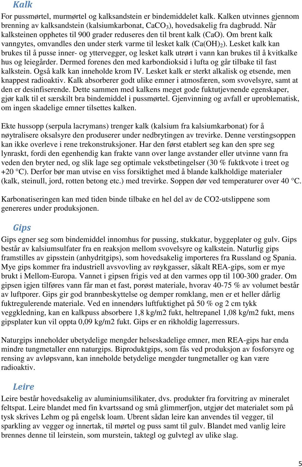 Lesket kalk kan brukes til å pusse inner- og yttervegger, og lesket kalk utrørt i vann kan brukes til å kvitkalke hus og leiegårder.