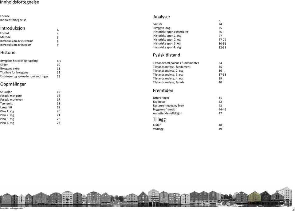 4 5 6 7 8-9 10 11 12 13 15 16 17 18 19 20 21 22 23 Analyser Skisser Bryggen idag Historiske spor, eksteriøret Historiske spor, 1. etg Historiske spor, 2. etg Historiske spor, 3. etg Historiske spor 4.