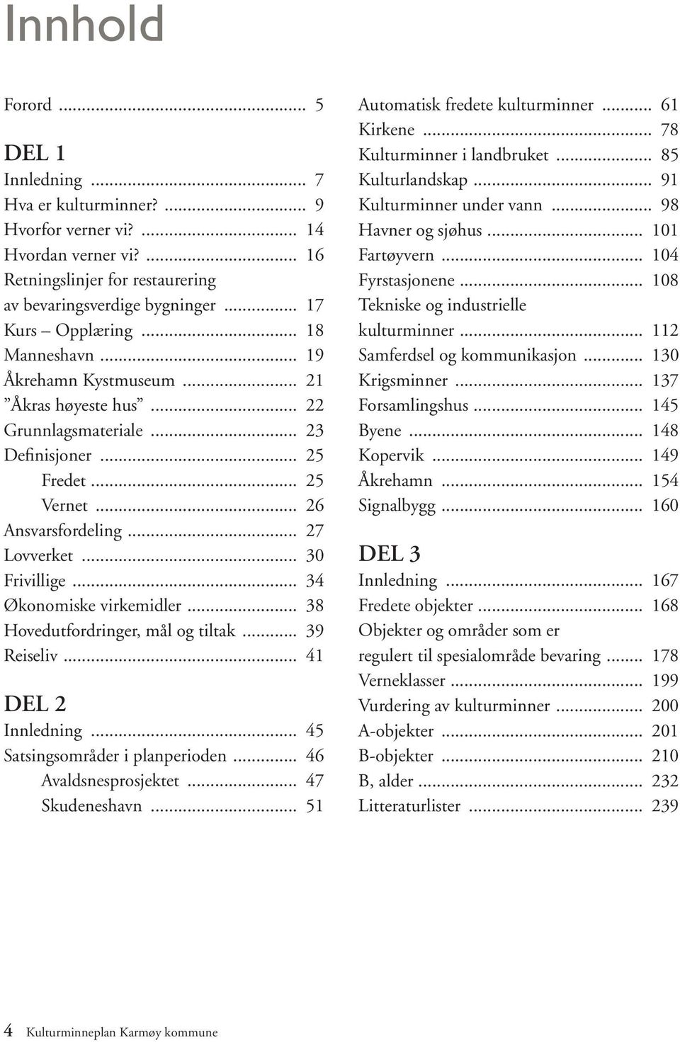 .. 34 Økonomiske virkemidler... 38 Hovedutfordringer, mål og tiltak... 39 Reiseliv... 41 DEL 2 Innledning... 45 Satsingsområder i planperioden... 46 Avaldsnesprosjektet... 47 Skudeneshavn.