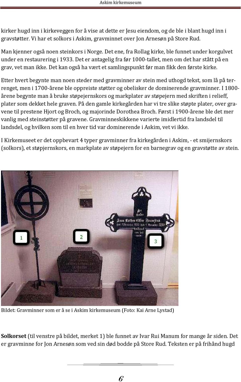 Det er antagelig fra før 1000-tallet, men om det har stått på en grav, vet man ikke. Det kan også ha vært et samlingspunkt før man fikk den første kirke.