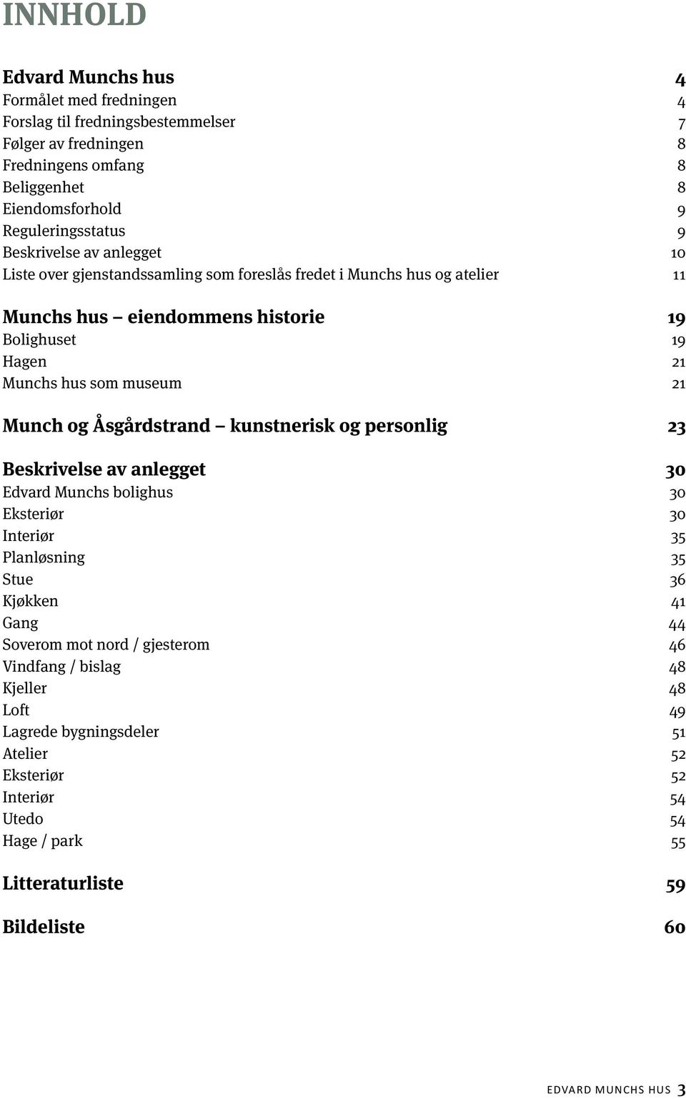 Munch og Åsgårdstrand kunstnerisk og personlig 23 Beskrivelse av anlegget 30 Edvard Munchs bolighus 30 Eksteriør 30 Interiør 35 Planløsning 35 Stue 36 Kjøkken 41 Gang 44 Soverom mot nord