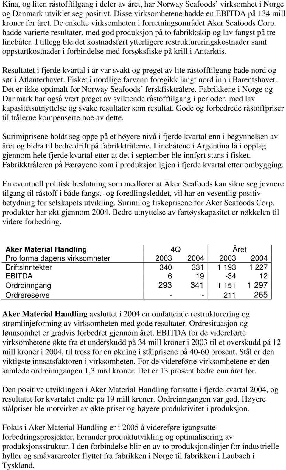 I tillegg ble det kostnadsført ytterligere restruktureringskostnader samt oppstartkostnader i forbindelse med forsøksfiske på krill i Antarktis.