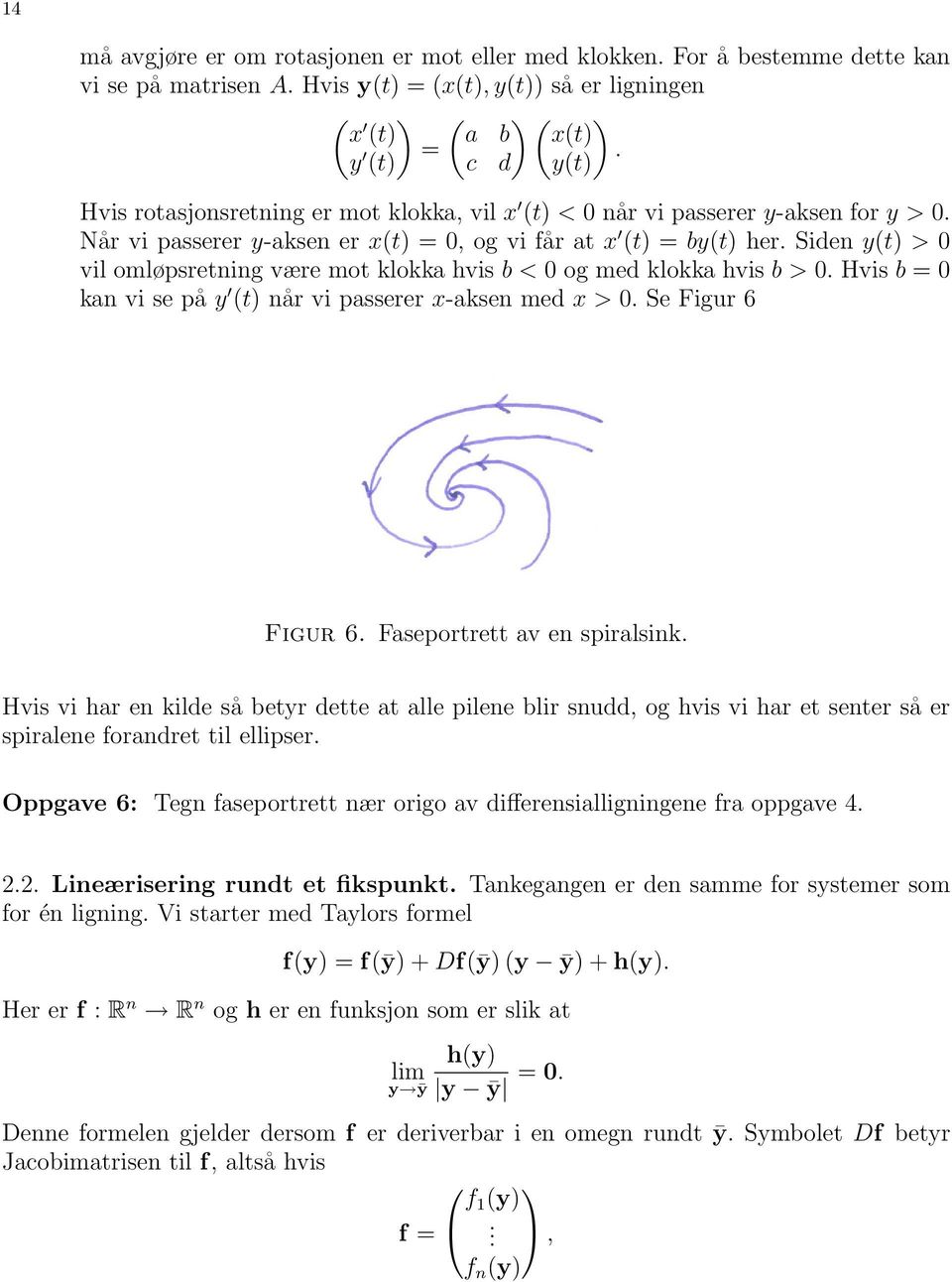 klokka hvis b > 0 Hvis b = 0 kan vi se på y (t) når vi passerer x-aksen med x > 0 Se Figur 6 Figur 6 Faseportrett av en spiralsink Hvis vi har en kilde så betyr dette at alle pilene blir snudd, og