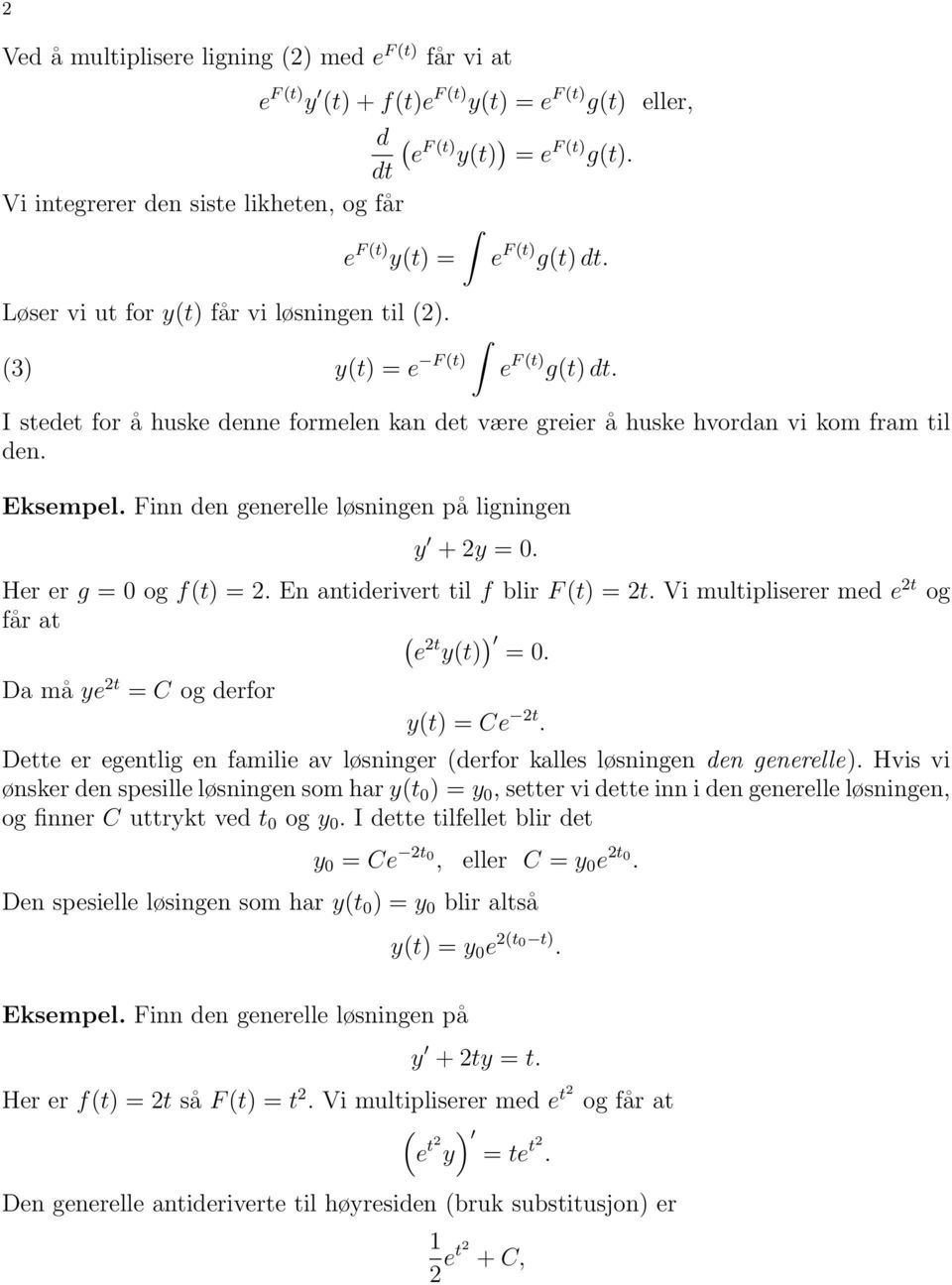 Eksempel Finn den generelle løsningen på ligningen y + 2y = 0 Her er g = 0 og f(t) = 2 En antiderivert til f blir F (t) = 2t Vi multipliserer med e 2t og får at ( e 2t y(t) ) = 0 Da må ye 2t = C og