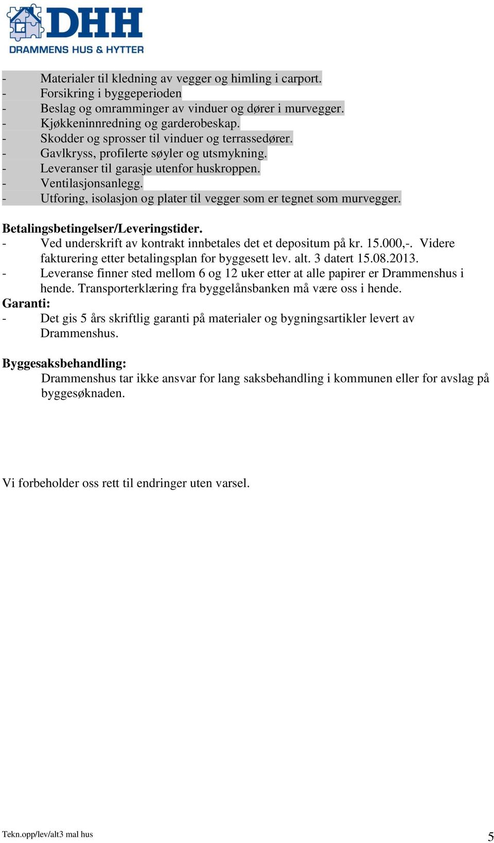 tegnet som murvegger Betalingsbetingelser/Leveringstider - Ved underskrift av kontrakt innbetales det et depositum på kr 15000,- Videre fakturering etter betalingsplan for byggesett lev alt 3 datert