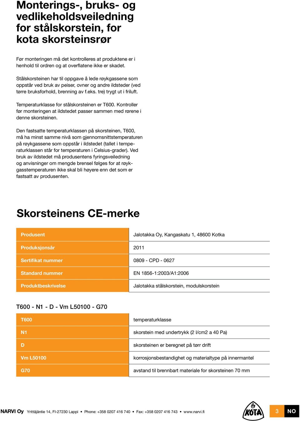 Temperaturklasse for stålskorsteinen er T600. Kontroller før monteringen at ildstedet passer sammen med rørene i denne skorsteinen.