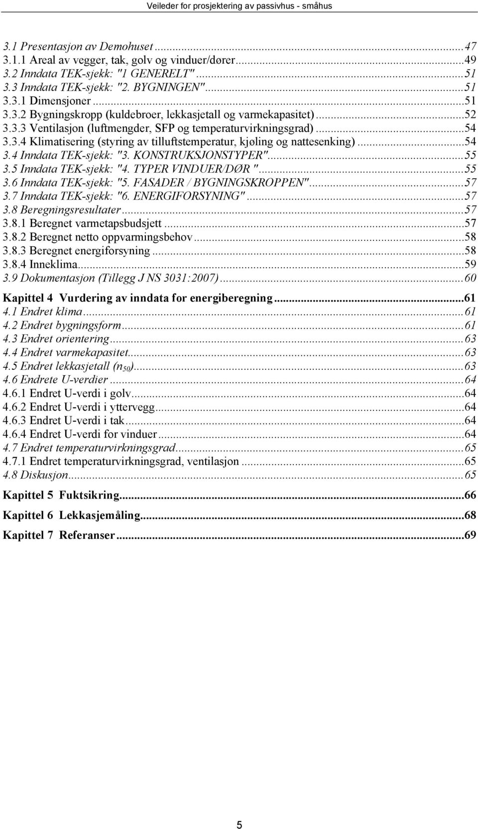 .. 54 3.4 Inndata TEK-sjekk: "3. KONSTRUKSJONSTYPER"... 55 3.5 Inndata TEK-sjekk: "4. TYPER VINDUER/DØR "... 55 3.6 Inndata TEK-sjekk: "5. FASADER / BYGNINGSKROPPEN"... 57 3.7 Inndata TEK-sjekk: "6.