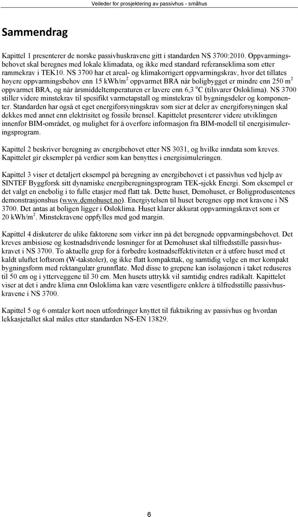 NS 3700 har et areal- og klimakorrigert oppvarmingskrav, hvor det tillates høyere oppvarmingsbehov enn 15 kwh/m 2 oppvarmet BRA når boligbygget er mindre enn 250 m 2 oppvarmet BRA, og når