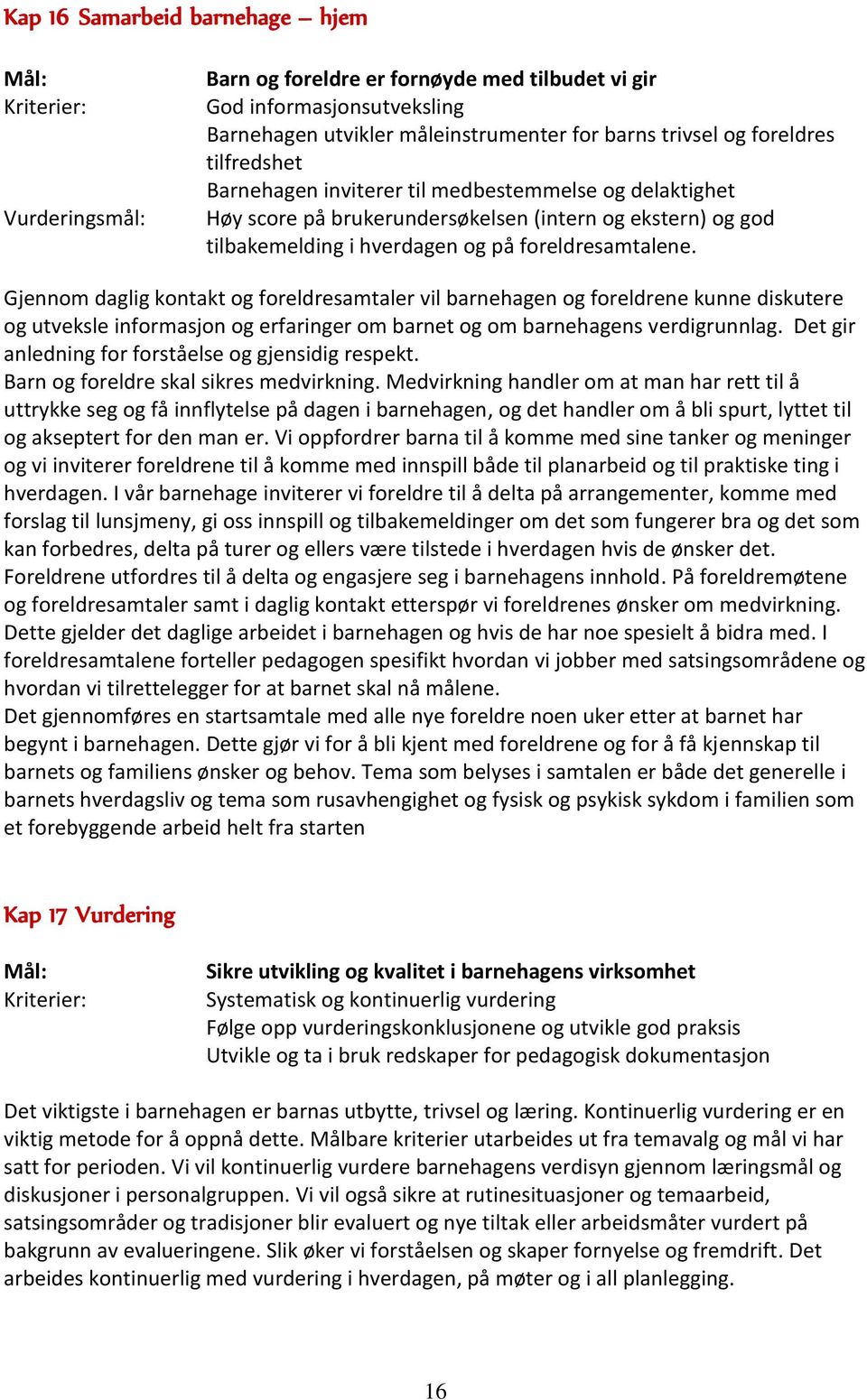 Gjennom daglig kontakt og foreldresamtaler vil barnehagen og foreldrene kunne diskutere og utveksle informasjon og erfaringer om barnet og om barnehagens verdigrunnlag.