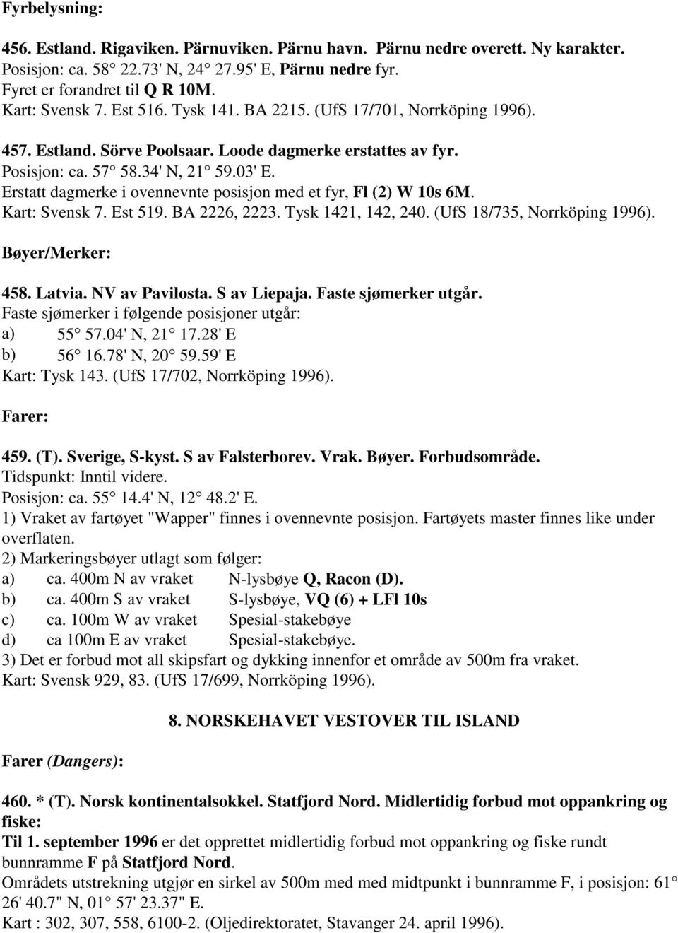 Erstatt dagmerke i ovennevnte posisjon med et fyr, Fl (2) W 10s 6M. Kart: Svensk 7. Est 519. BA 2226, 2223. Tysk 1421, 142, 240. (UfS 18/735, Norrköping 1996). Bøyer/Merker: 458. Latvia.