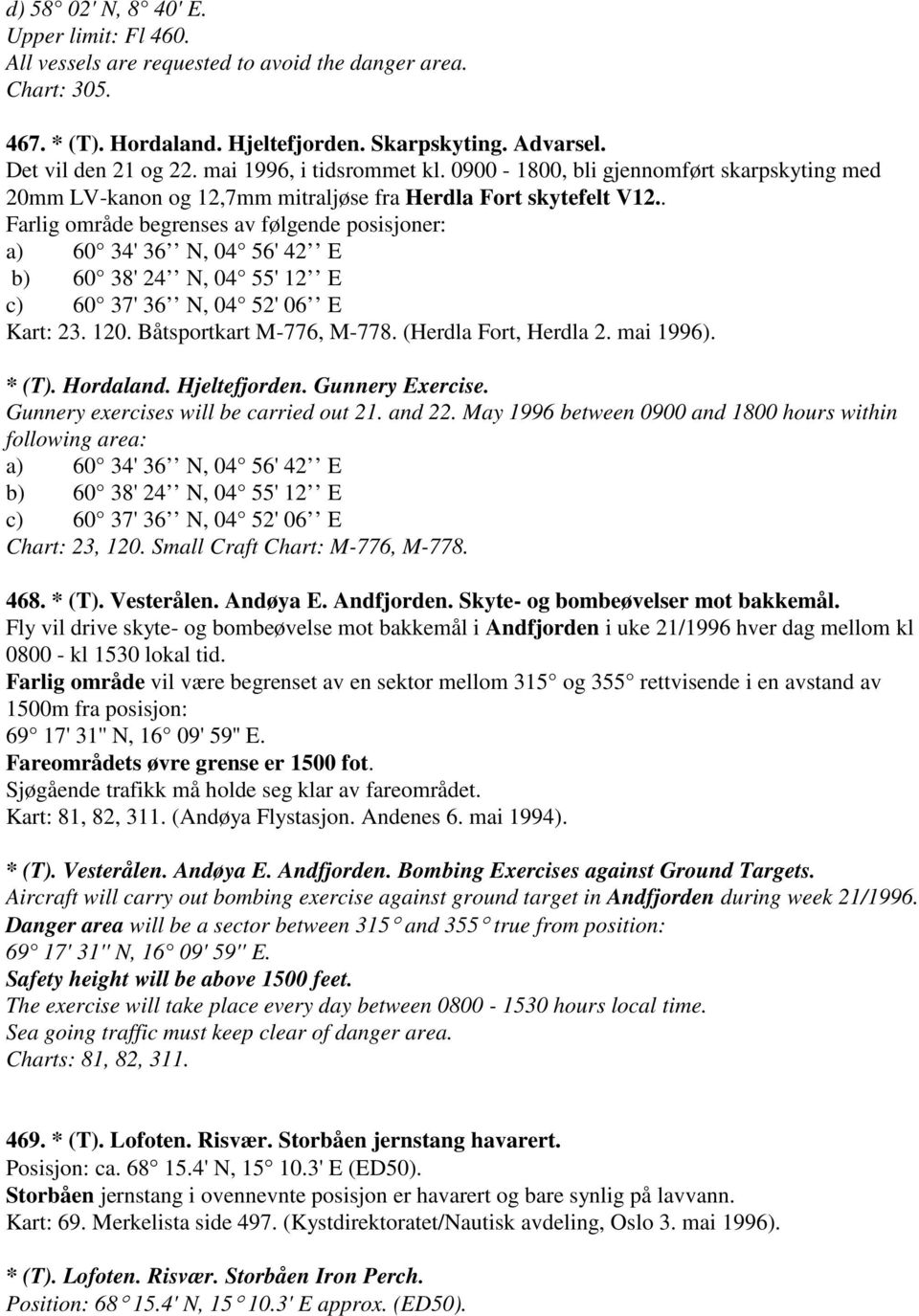 . Farlig område begrenses av følgende posisjoner: a) 60 34' 36 N, 04 56' 42 E b) 60 38' 24 N, 04 55' 12 E c) 60 37' 36 N, 04 52' 06 E Kart: 23. 120. Båtsportkart M-776, M-778. (Herdla Fort, Herdla 2.