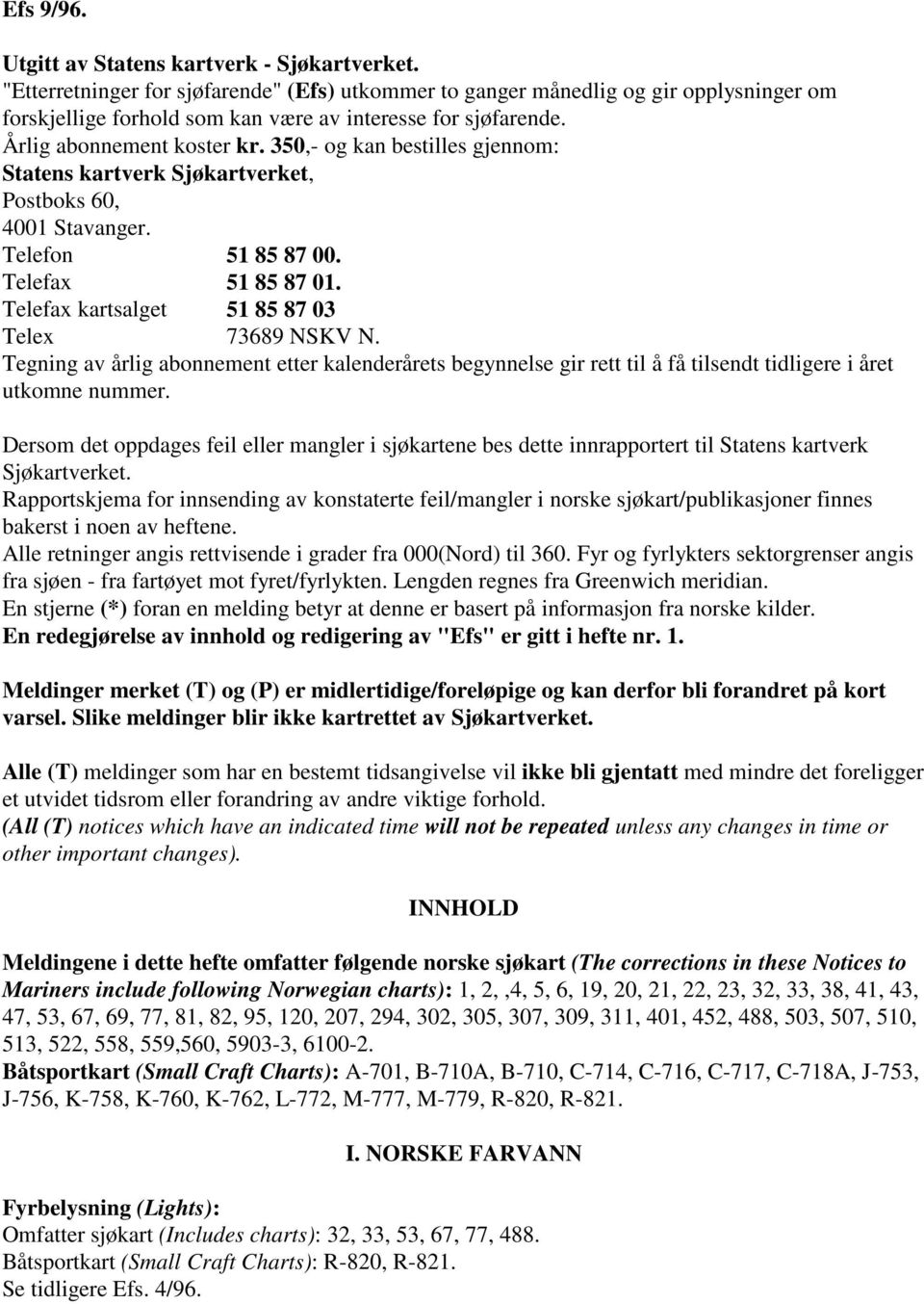 350,- og kan bestilles gjennom: Statens kartverk Sjøkartverket, Postboks 60, 4001 Stavanger. Telefon 51 85 87 00. Telefax 51 85 87 01. Telefax kartsalget 51 85 87 03 Telex 73689 NSKV N.