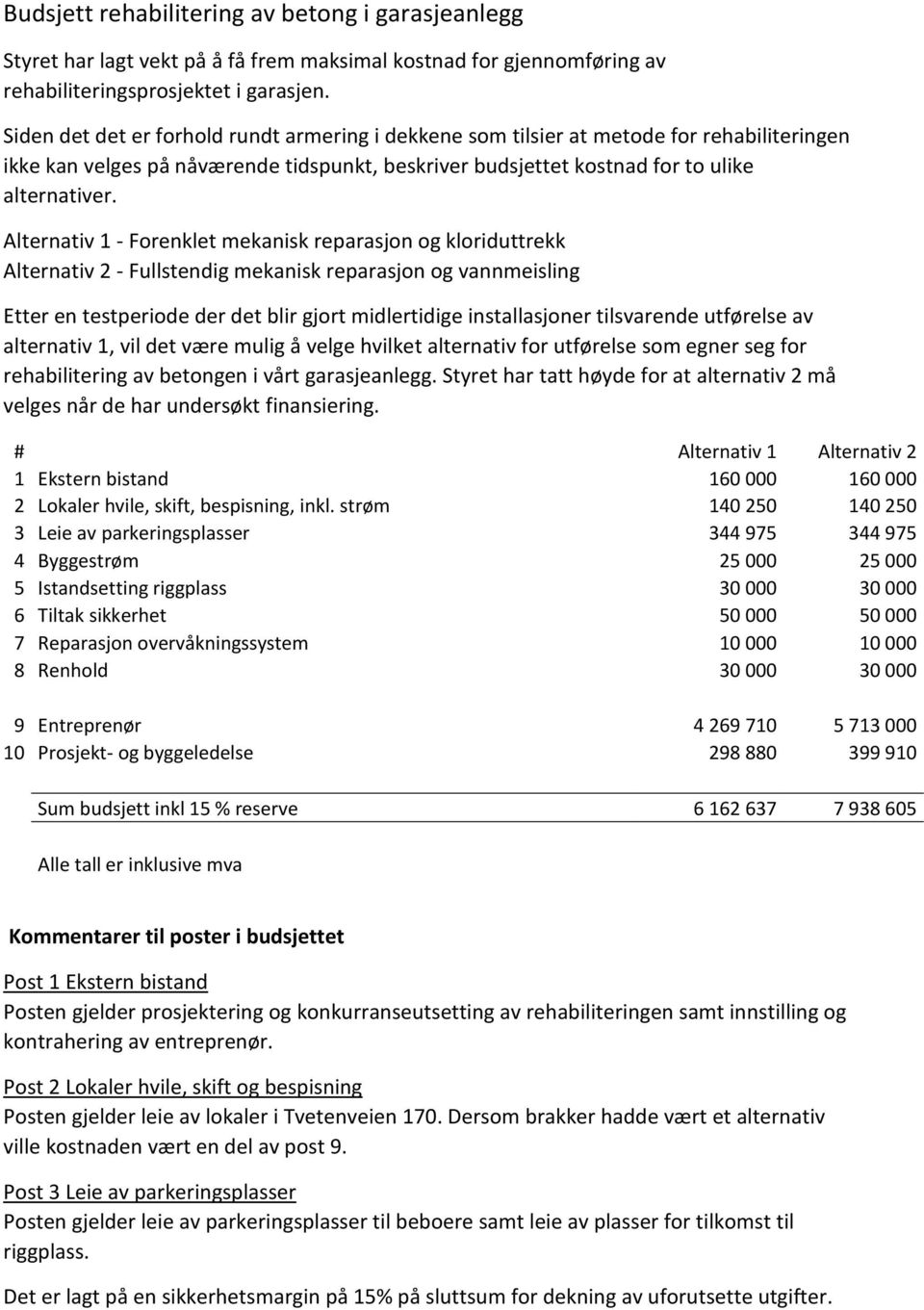 Alternativ 1 - Forenklet mekanisk reparasjon og kloriduttrekk Alternativ 2 - Fullstendig mekanisk reparasjon og vannmeisling Etter en testperiode der det blir gjort midlertidige installasjoner