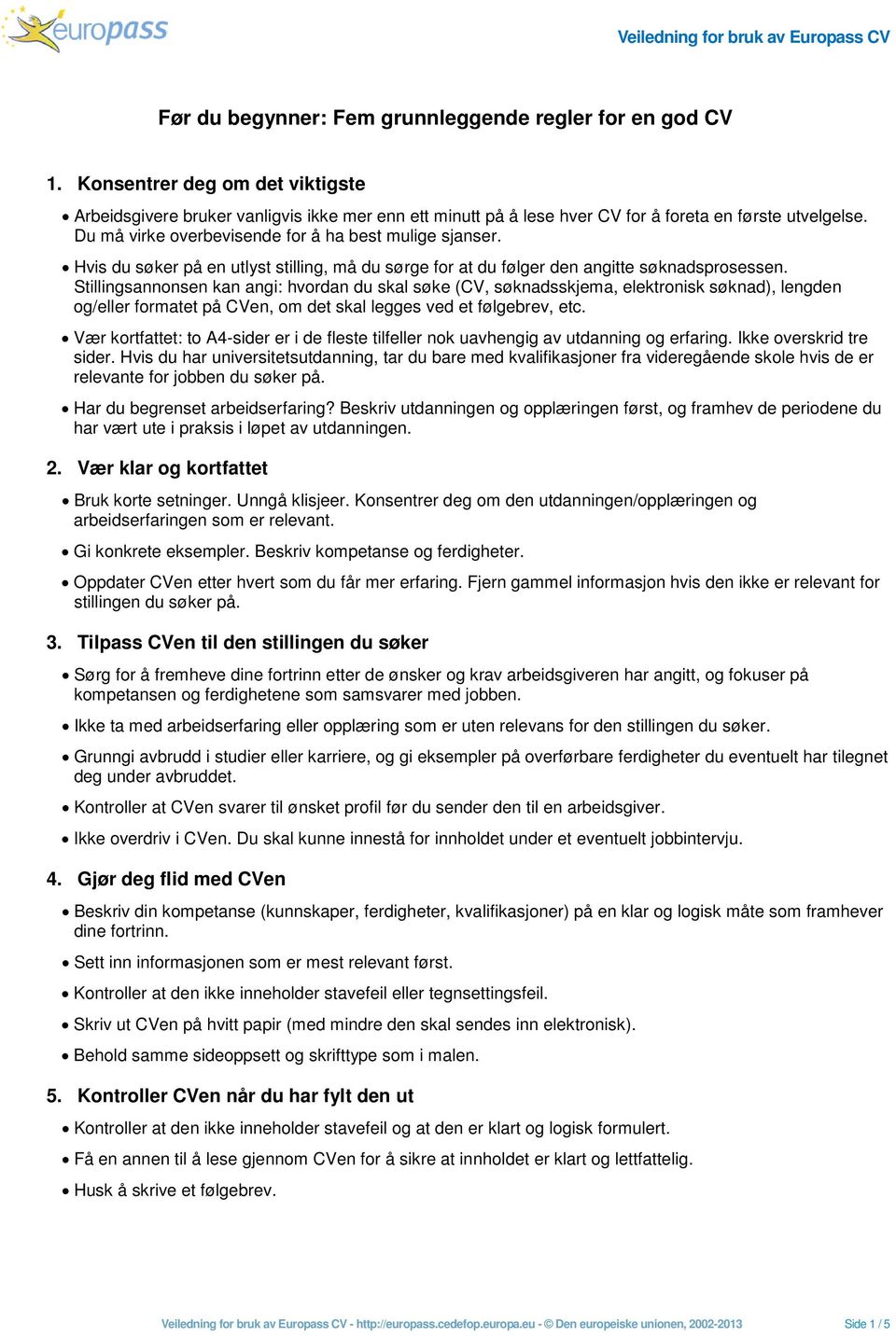 Stillingsannonsen kan angi: hvordan du skal søke (CV, søknadsskjema, elektronisk søknad), lengden og/eller formatet på CVen, om det skal legges ved et følgebrev, etc.