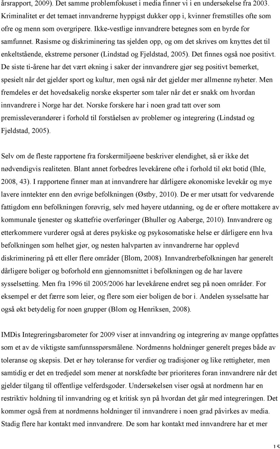 Rasisme og diskriminering tas sjelden opp, og om det skrives om knyttes det til enkeltstående, ekstreme personer (Lindstad og Fjeldstad, 2005). Det finnes også noe positivt.