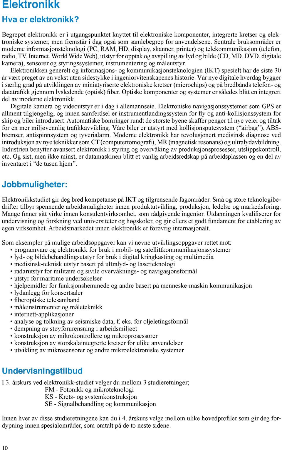 Sentrale bruksområder er moderne informasjonsteknologi (PC, RAM, HD, display, skanner, printer) og telekommunikasjon (telefon, radio, TV, Internet, World Wide Web), utstyr for opptak og avspilling av