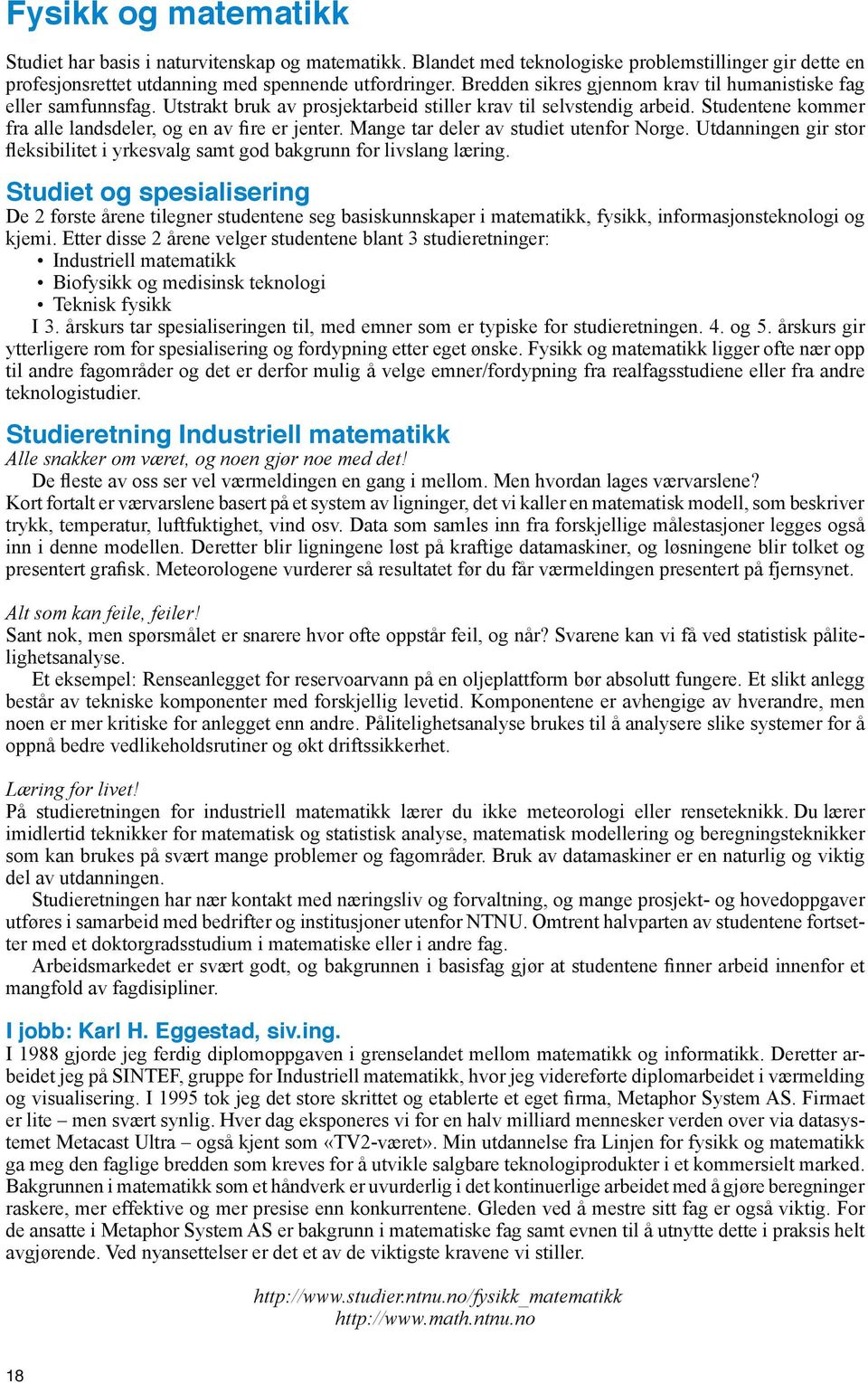 Mange tar deler av studiet utenfor Norge. Utdanningen gir stor fleksibilitet i yrkesvalg samt god bakgrunn for livslang læring.