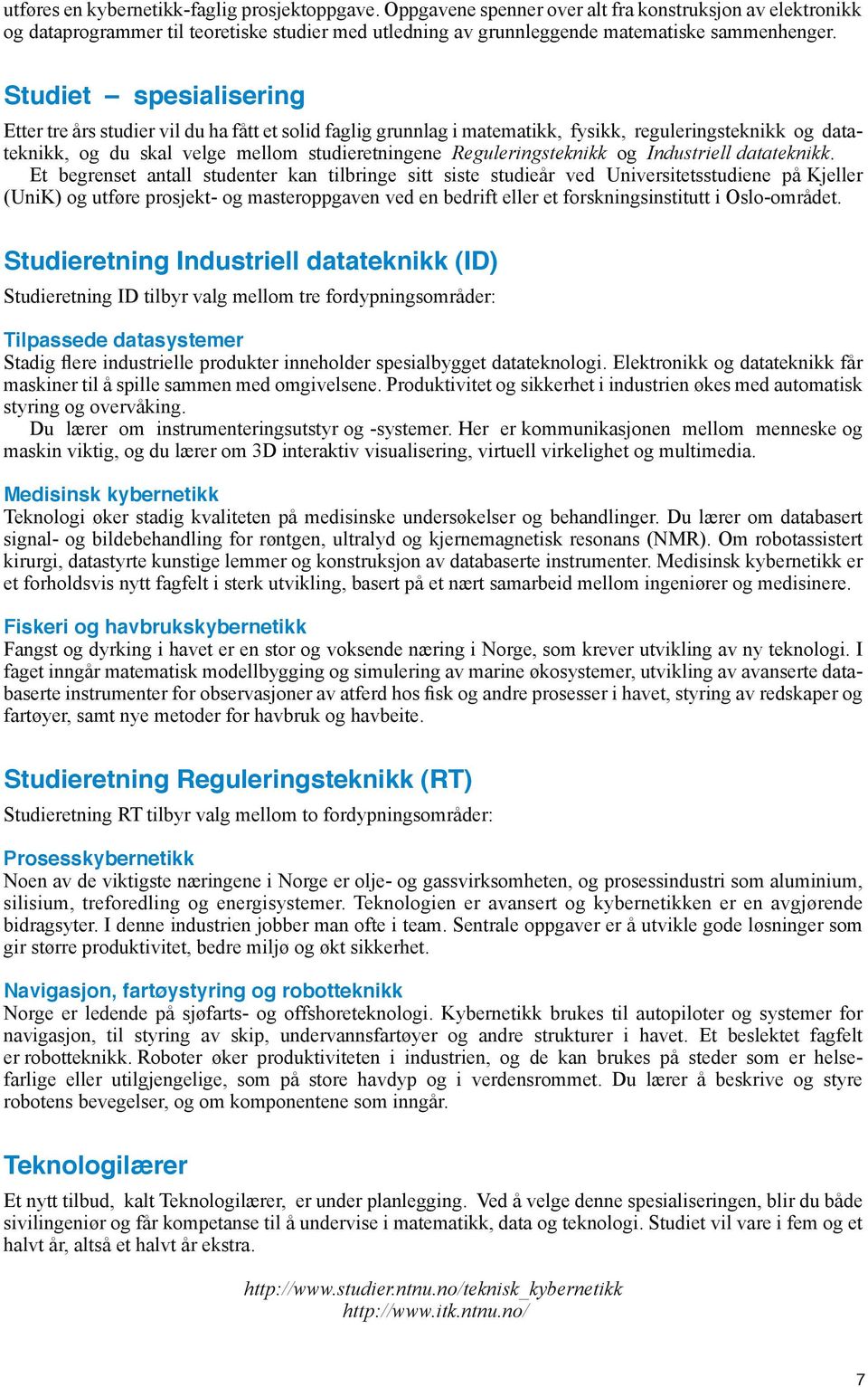 Studiet spesialisering Etter tre års studier vil du ha fått et solid faglig grunnlag i matematikk, fysikk, reguleringsteknikk og datateknikk, og du skal velge mellom studieretningene