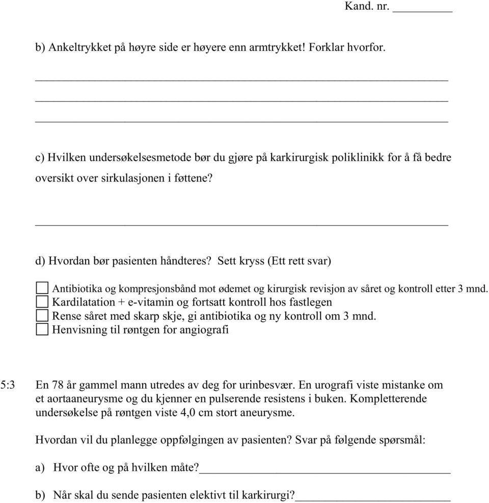 Kardilatation + e-vitamin og fortsatt kontroll hos fastlegen Rense såret med skarp skje, gi antibiotika og ny kontroll om 3 mnd.