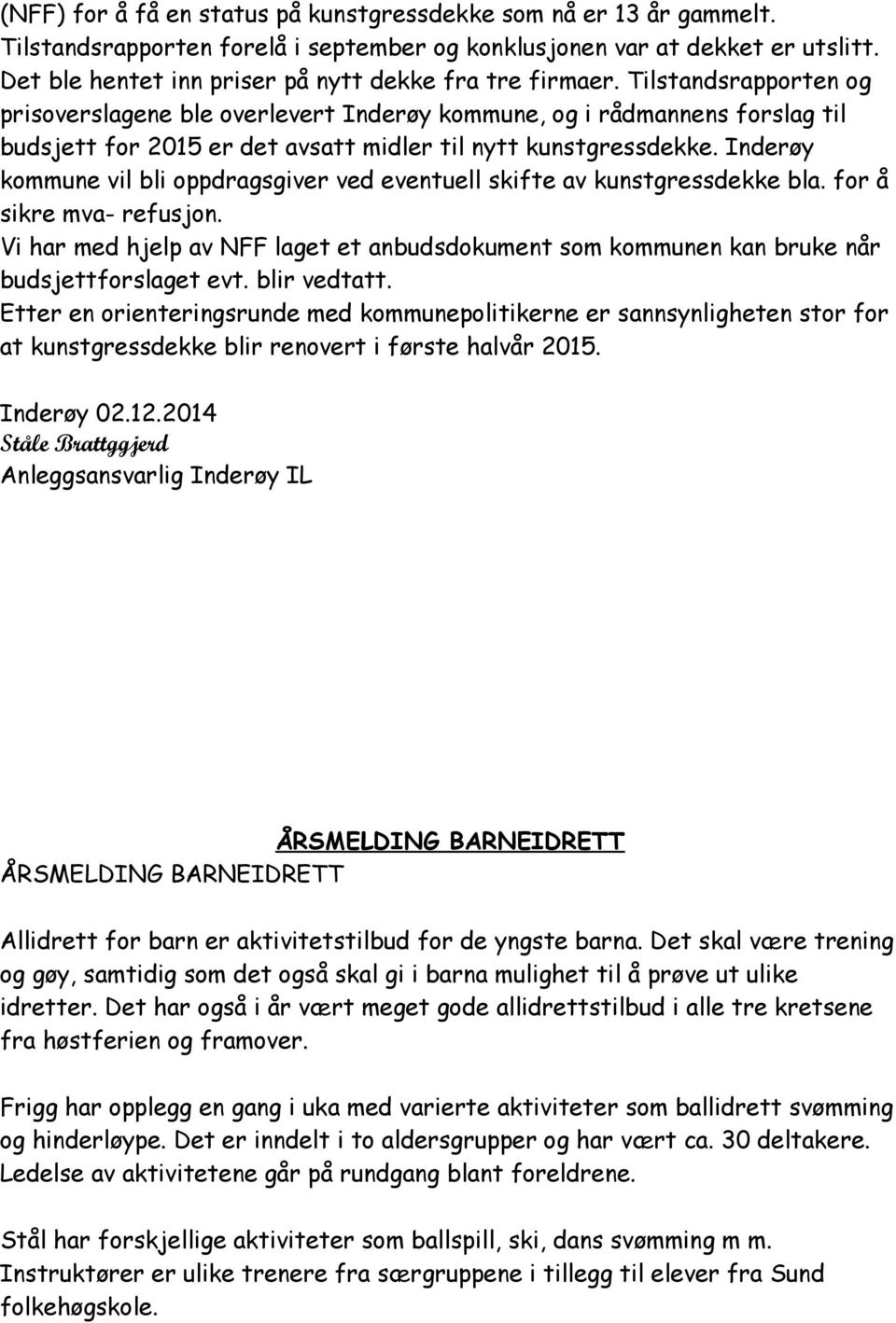 Tilstandsrapporten og prisoverslagene ble overlevert Inderøy kommune, og i rådmannens forslag til budsjett for 2015 er det avsatt midler til nytt kunstgressdekke.