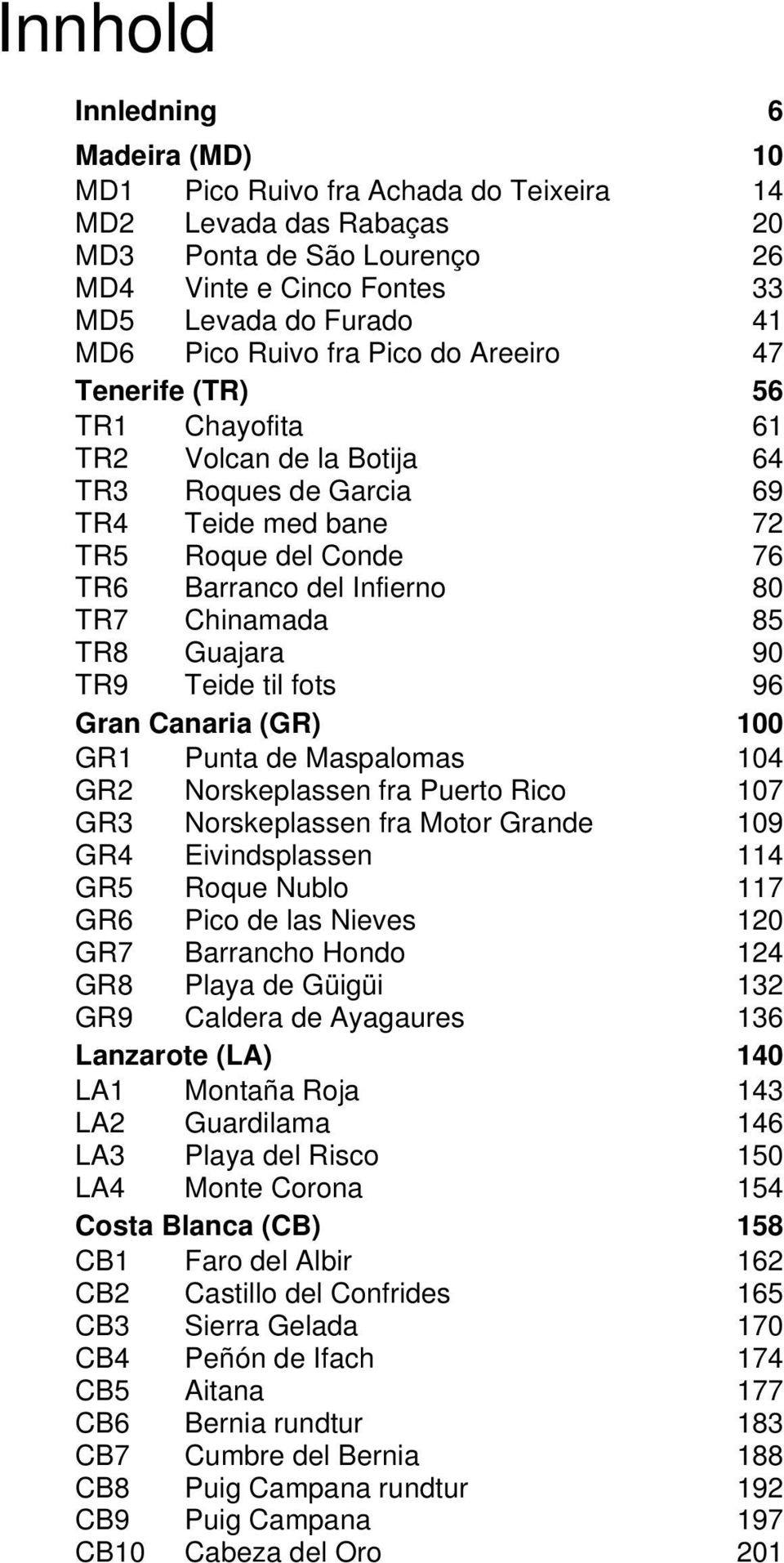 TR8 Guajara 90 TR9 Teide til fots 96 Gran Canaria (GR) 100 GR1 Punta de Maspalomas 104 GR2 Norskeplassen fra Puerto Rico 107 GR3 Norskeplassen fra Motor Grande 109 GR4 Eivindsplassen 114 GR5 Roque