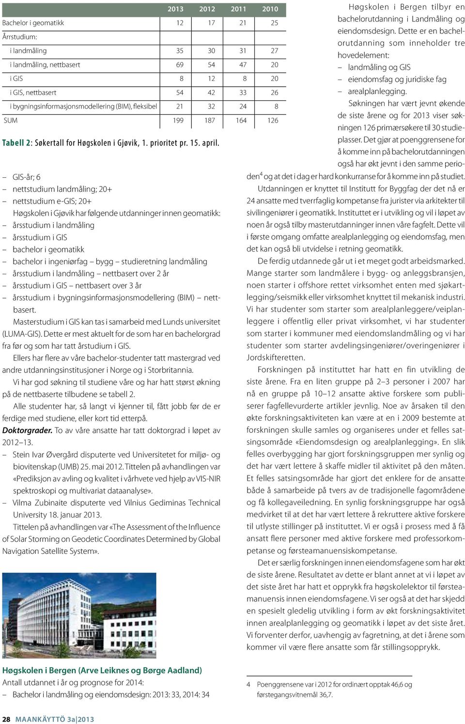 Masterstudium i GIS kan tas i samarbeid med Lunds universitet (LUMA-GIS). Dette er mest aktuelt for de som har en bachelorgrad fra før og som har tatt årstudium i GIS.