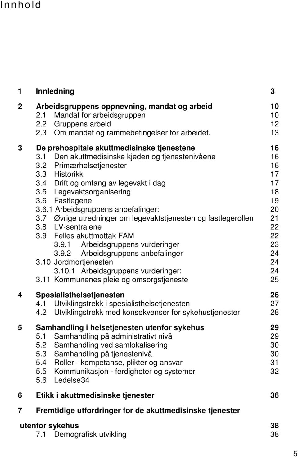 5 Legevaktsorganisering 18 3.6 Fastlegene 19 3.6.1 Arbeidsgruppens anbefalinger: 20 3.7 Øvrige utredninger om legevaktstjenesten og fastlegerollen 21 3.8 LV-sentralene 22 3.