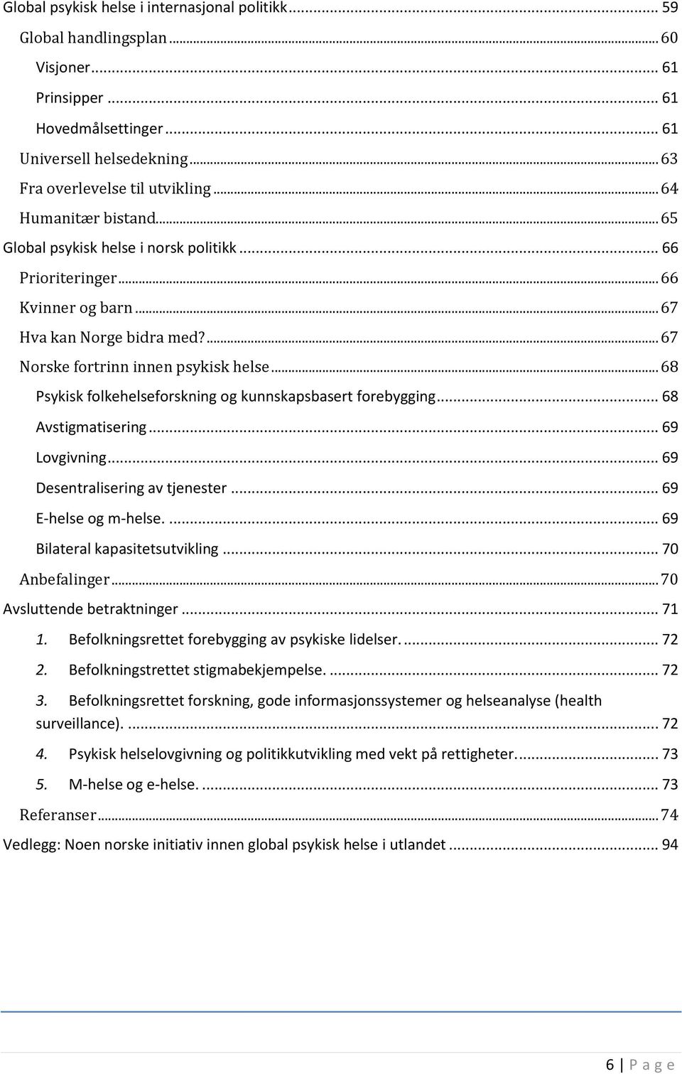 .. 68 Psykisk folkehelseforskning og kunnskapsbasert forebygging... 68 Avstigmatisering... 69 Lovgivning... 69 Desentralisering av tjenester... 69 E-helse og m-helse.... 69 Bilateral kapasitetsutvikling.